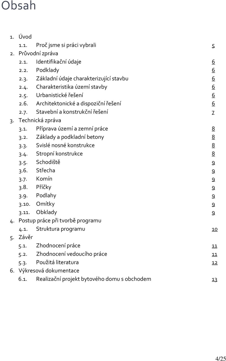 4. Stropní konstrukce 8 3.5. Schodiště 9 3.6. Střecha 9 3.7. Komín 9 3.8. Příčky 9 3.9. Podlahy 9 3.10. Omítky 9 3.11. Obklady 9 4. Postup práce při tvorbě programu 4.1. Struktura programu 10 5.