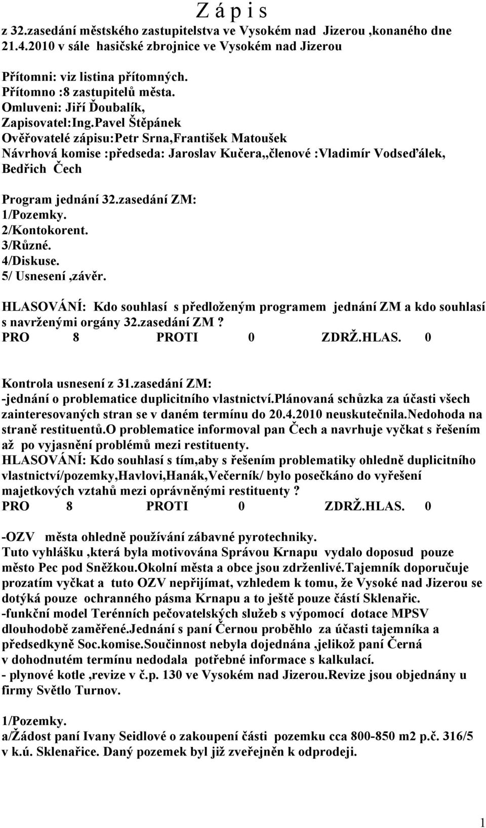 Pavel Štěpánek Ověřovatelé zápisu:petr Srna,František Matoušek Návrhová komise :předseda: Jaroslav Kučera,,členové :Vladimír Vodseďálek, Bedřich Čech Program jednání 32.zasedání ZM: 1/Pozemky.