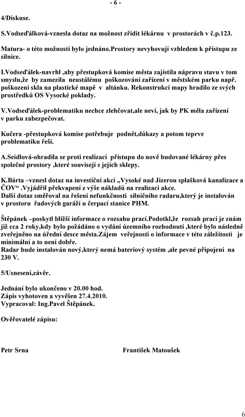 Rekonstrukci mapy hradilo ze svých prostředků OS Vysocké poklady. V.Vodseďálek-problematiku nechce zlehčovat,ale neví, jak by PK měla zařízení v parku zabezpečovat.