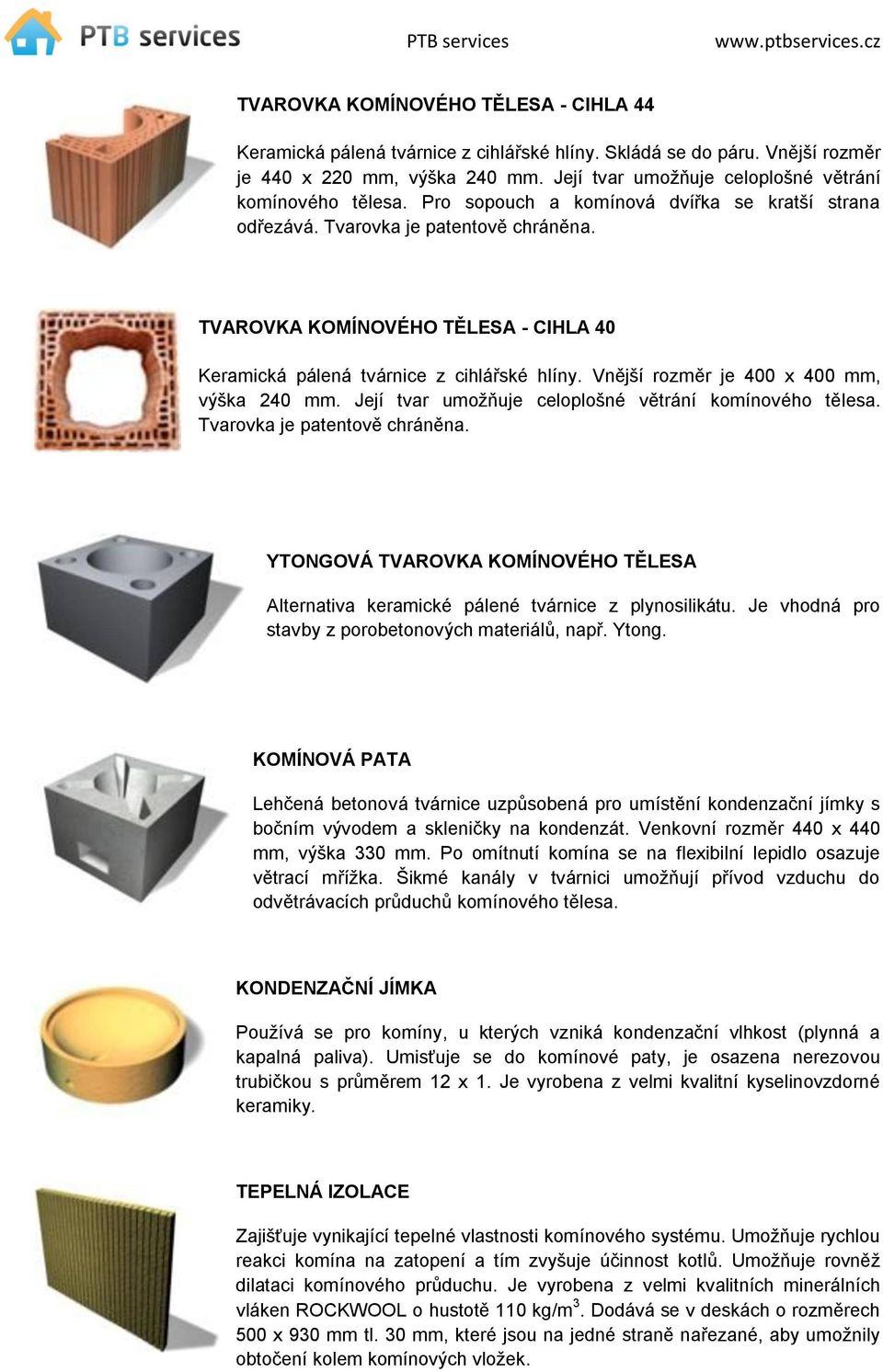 TVAROVKA KOMÍNOVÉHO TĚLESA - CIHLA 40 Keramická pálená tvárnice z cihlářské hlíny. Vnější rozměr je 400 x 400 mm, výška 240 mm. Její tvar umožňuje celoplošné větrání komínového tělesa.