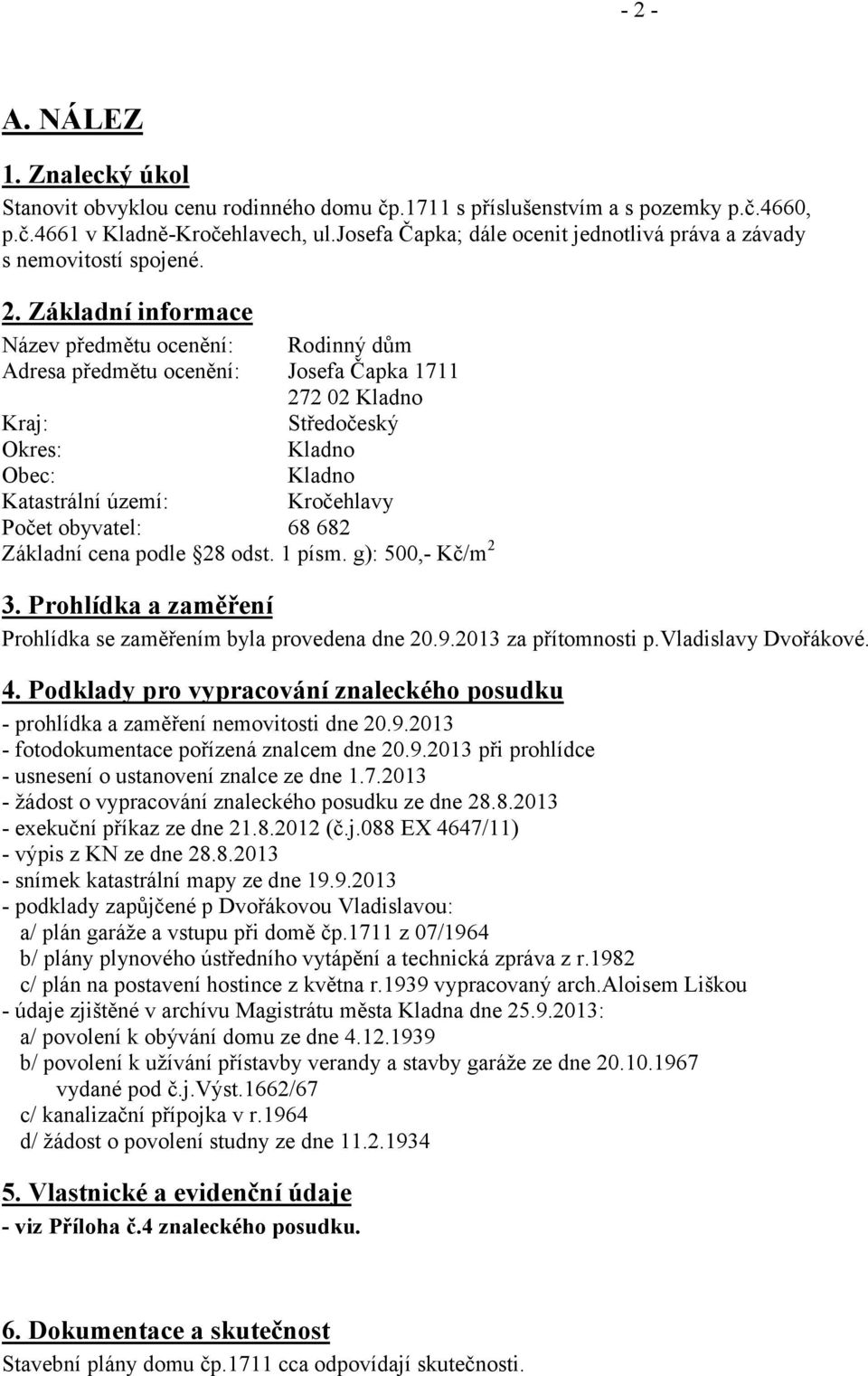 Základní informace Název předmětu ocenění: Adresa předmětu ocenění: Rodinný dům Josefa Čapka 1711 272 02 Kladno Kraj: Středočeský Okres: Kladno Obec: Kladno Katastrální území: Kročehlavy Počet