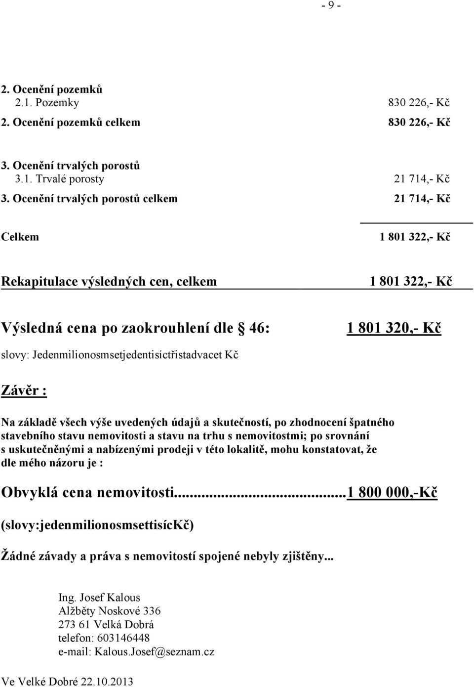 Jedenmilionosmsetjedentisíctřistadvacet Kč Závěr : Na základě všech výše uvedených údajů a skutečností, po zhodnocení špatného stavebního stavu nemovitosti a stavu na trhu s nemovitostmi; po srovnání