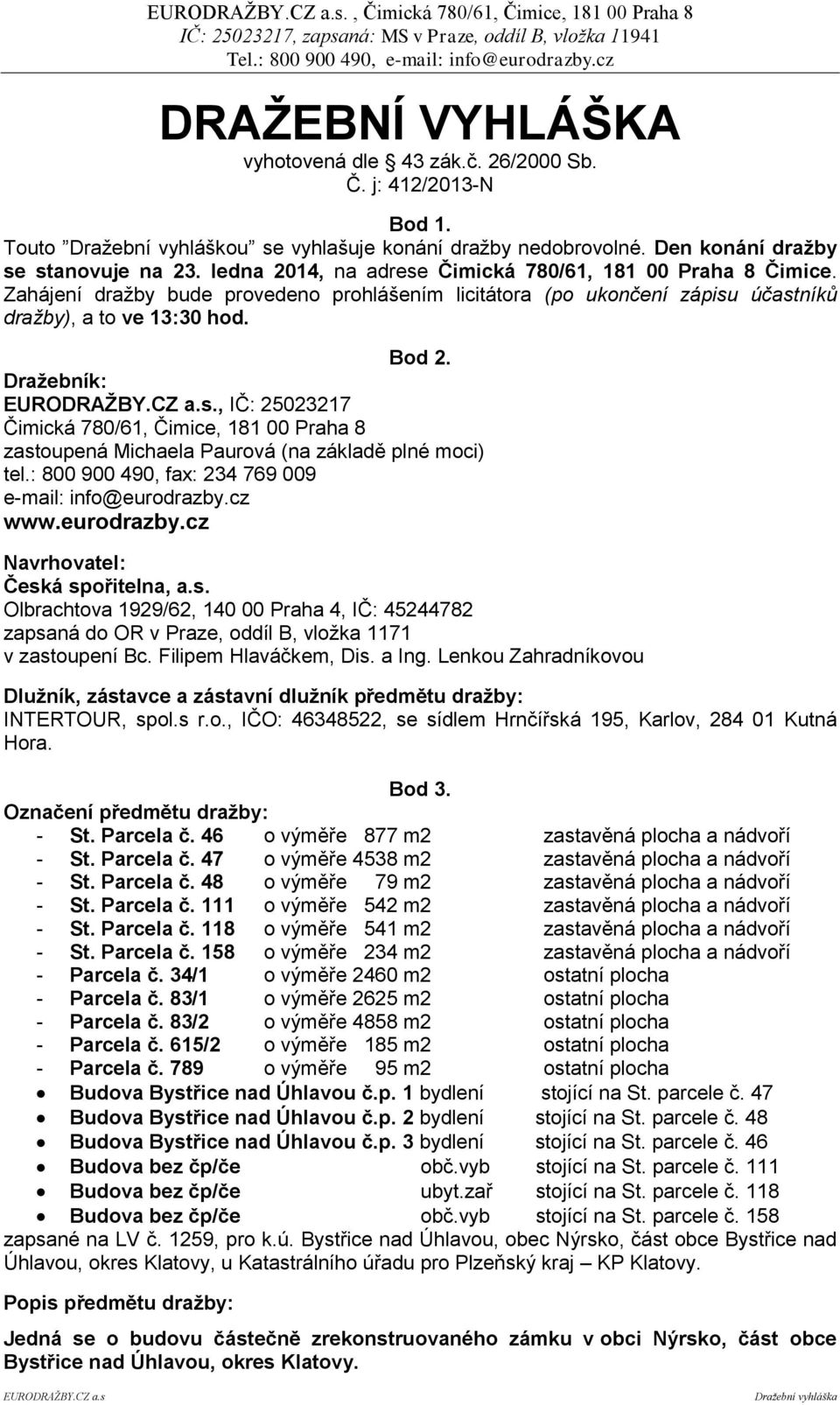 Dražebník:, IČ: 25023217 Čimická 780/61, Čimice, 181 00 Praha 8 zastoupená Michaela Paurová (na základě plné moci) tel.: 800 900 490, fax: 234 769 009 e-mail: info@eurodrazby.