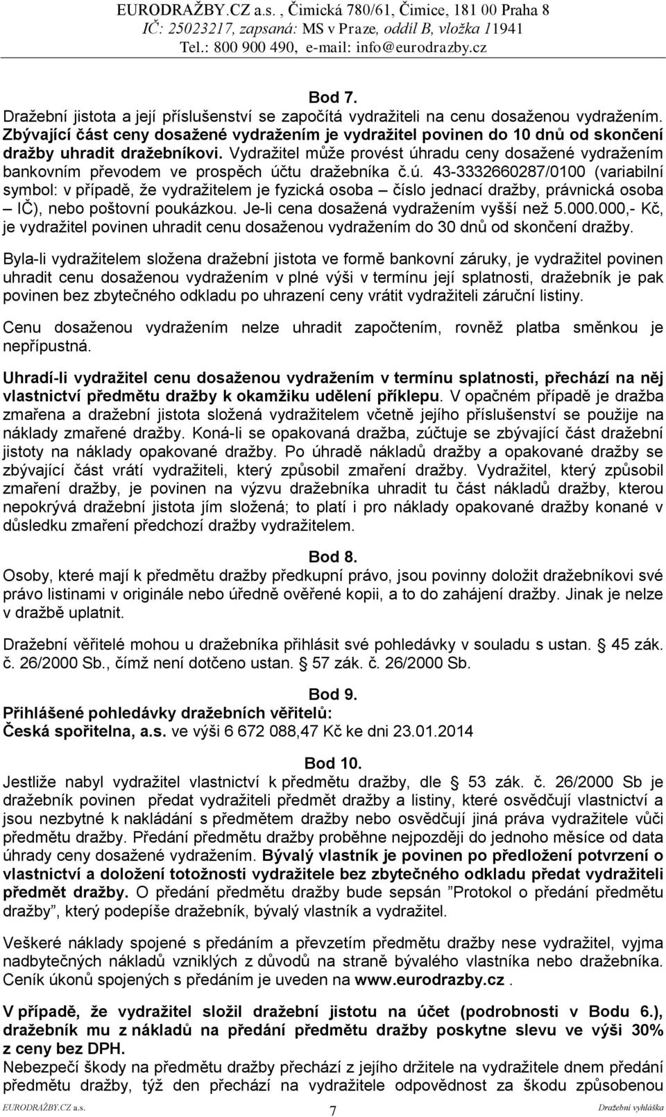 Vydražitel může provést úhradu ceny dosažené vydražením bankovním převodem ve prospěch účtu dražebníka č.ú. 43-3332660287/0100 (variabilní symbol: v případě, že vydražitelem je fyzická osoba číslo jednací dražby, právnická osoba IČ), nebo poštovní poukázkou.