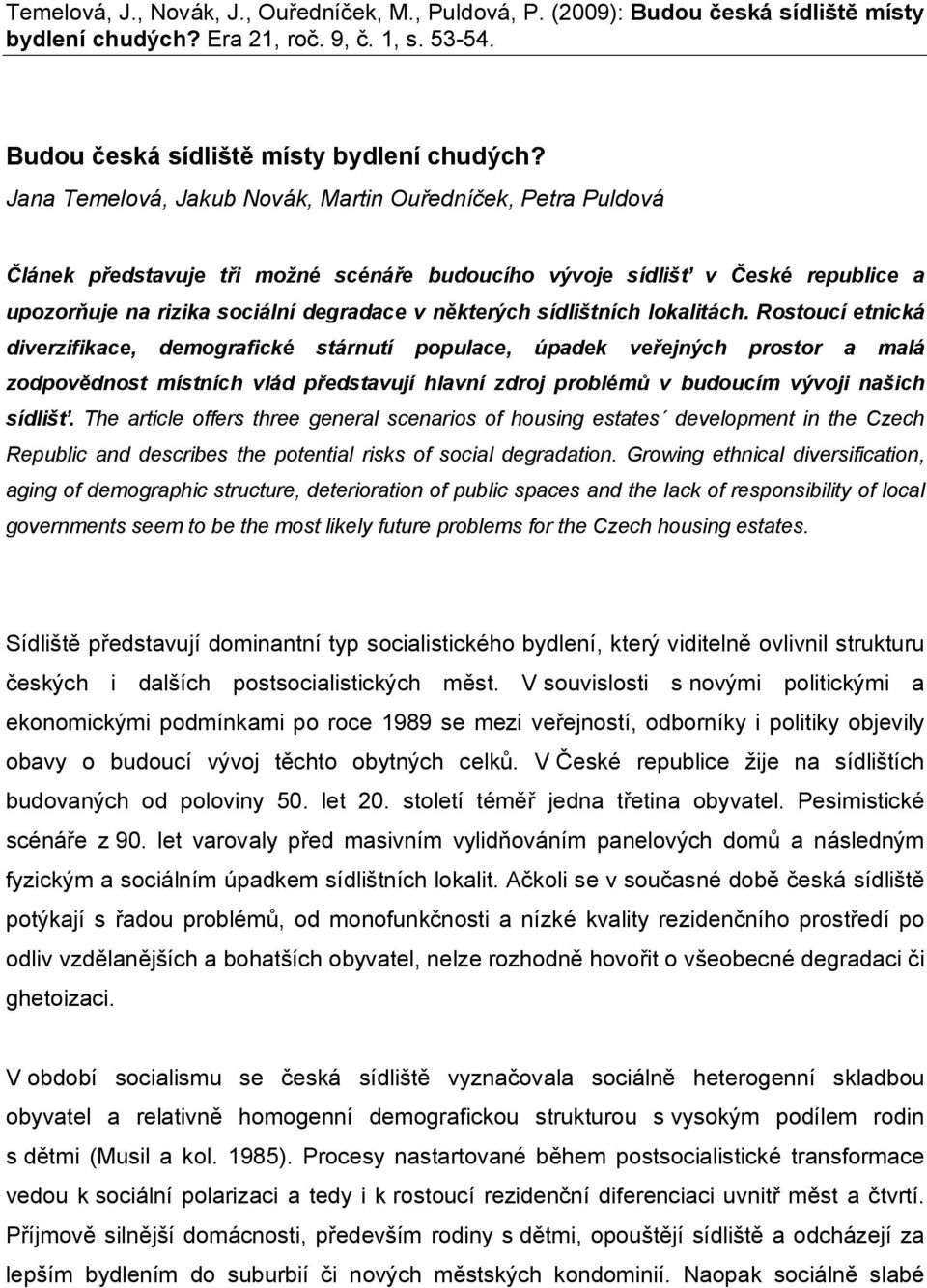 Jana Temelová, Jakub Novák, Martin Ouředníček, Petra Puldová Článek představuje tři možné scénáře budoucího vývoje sídlišť v České republice a upozorňuje na rizika sociální degradace v některých