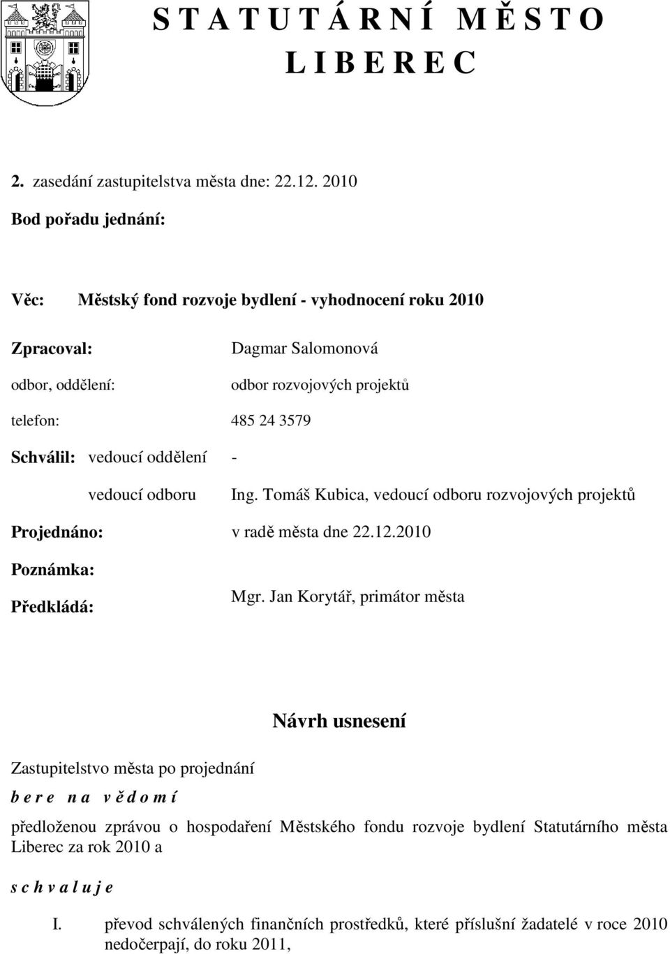 vedoucí oddělení - vedoucí odboru Ing. Tomáš Kubica, vedoucí odboru rozvojových projektů Projednáno: v radě města dne 22.12.2010 Poznámka: Předkládá: Mgr.