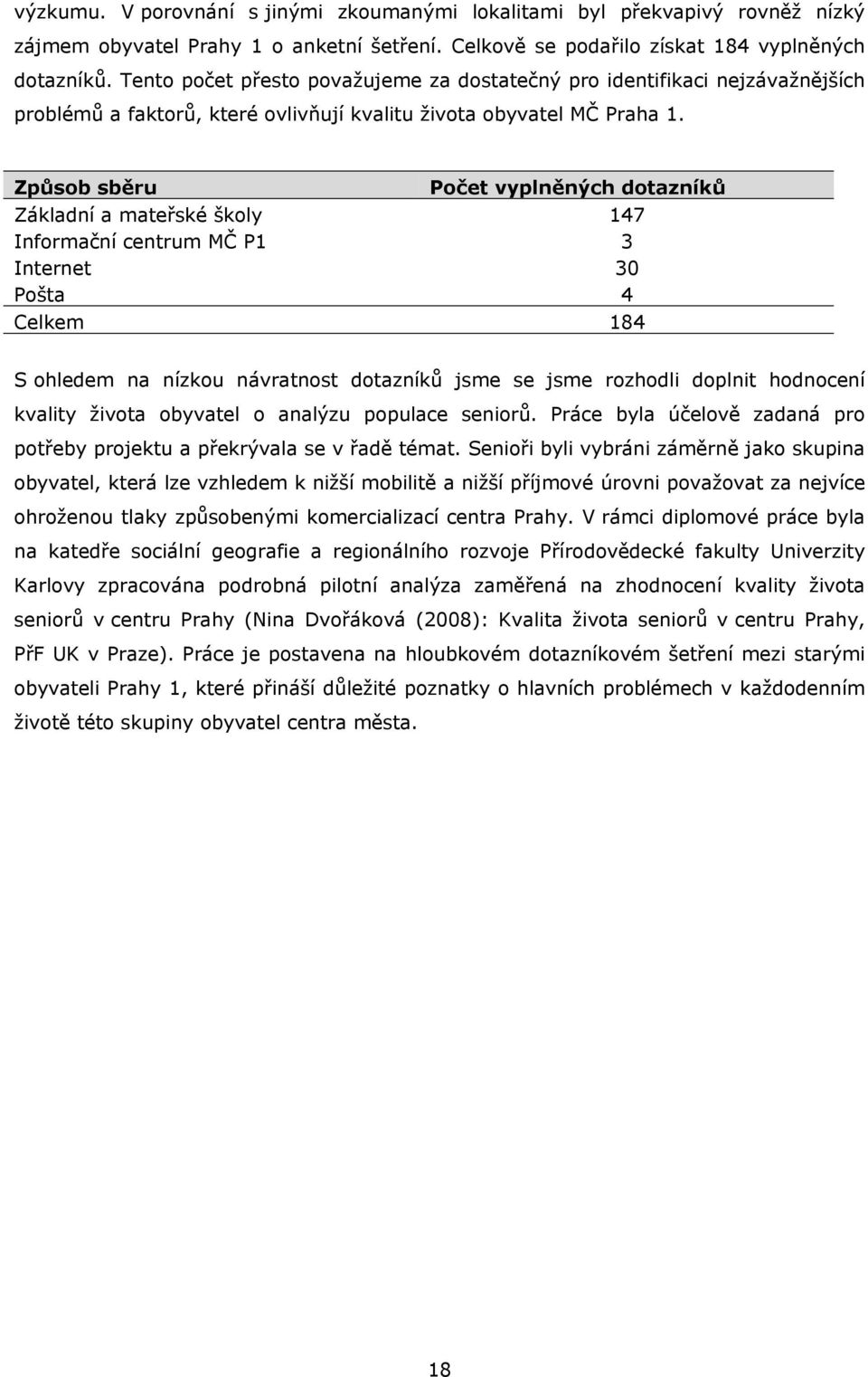 Způsob sběru Počet vyplněných dotazníků Základní a mateřské školy 147 Informační centrum MČ P1 3 Internet 30 Pošta 4 Celkem 184 S ohledem na nízkou návratnost dotazníků jsme se jsme rozhodli doplnit