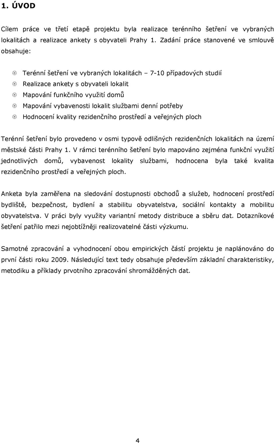 lokalit službami denní potřeby Hodnocení kvality rezidenčního prostředí a veřejných ploch Terénní šetření bylo provedeno v osmi typově odlišných rezidenčních lokalitách na území městské části Prahy 1.