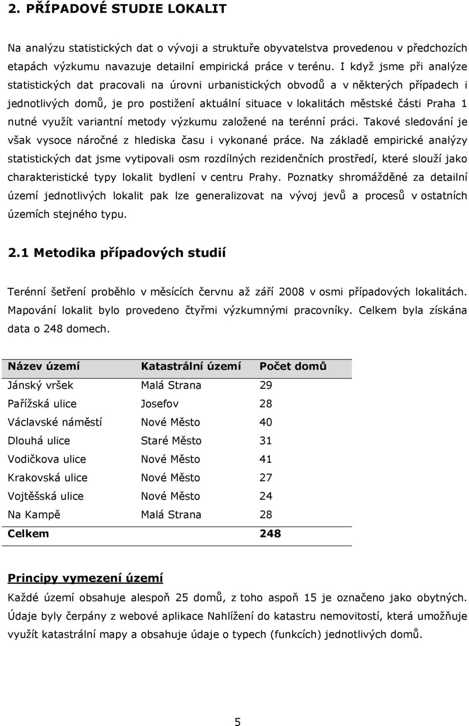 nutné využít variantní metody výzkumu založené na terénní práci. Takové sledování je však vysoce náročné z hlediska času i vykonané práce.