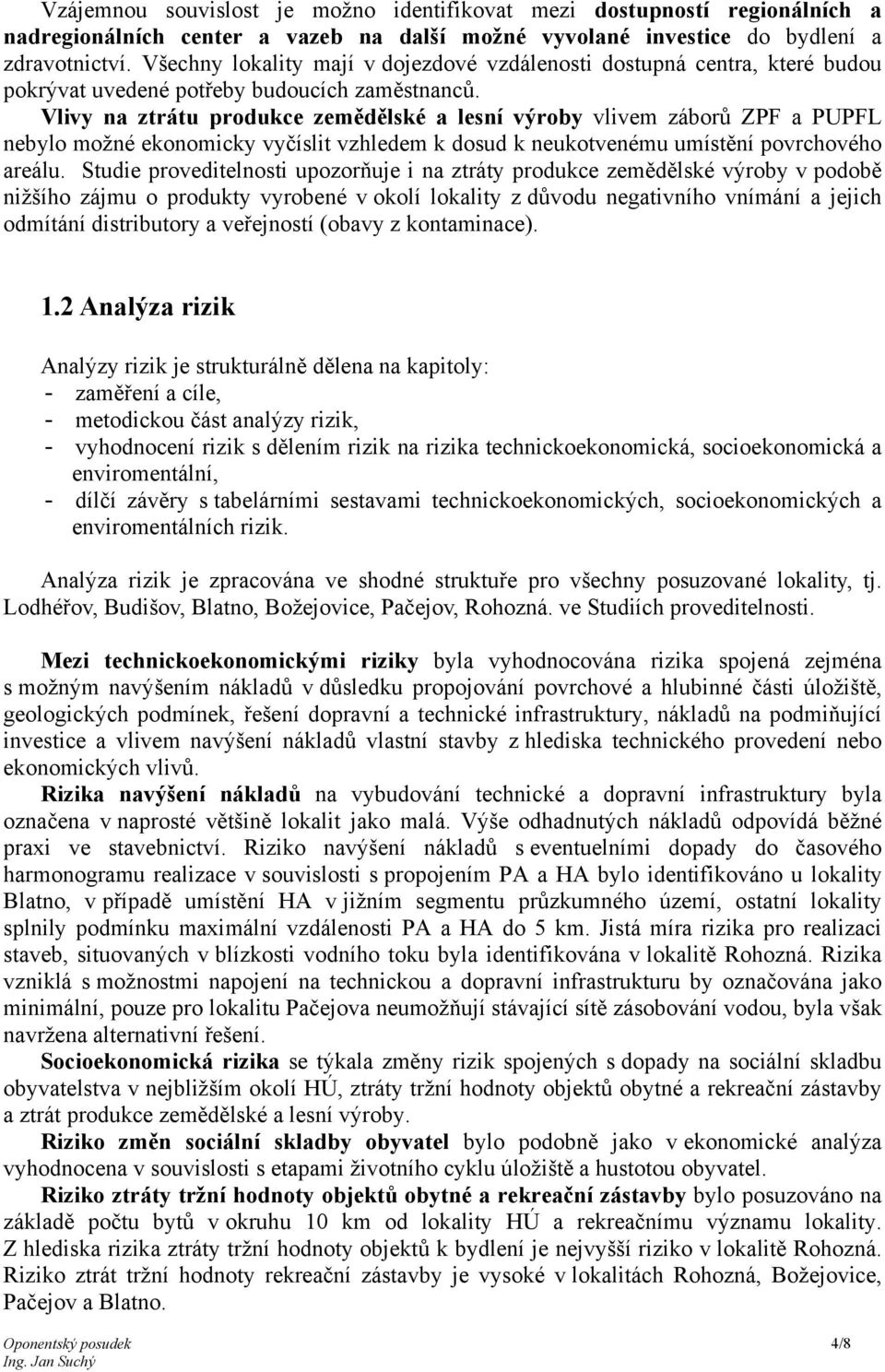 Vlivy na ztrátu produkce zemědělské a lesní výroby vlivem záborů ZPF a PUPFL nebylo možné ekonomicky vyčíslit vzhledem k dosud k neukotvenému umístění povrchového areálu.