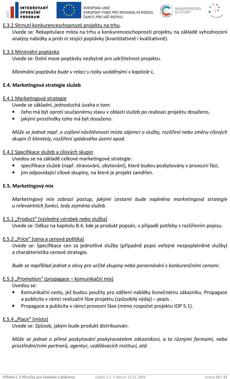 3 Minimální poptávka Dolní meze poptávky nezbytné pro udržitelnost projektu. Minimální poptávka bude v relaci s riziky uváděnými v kapitole L. E.4.