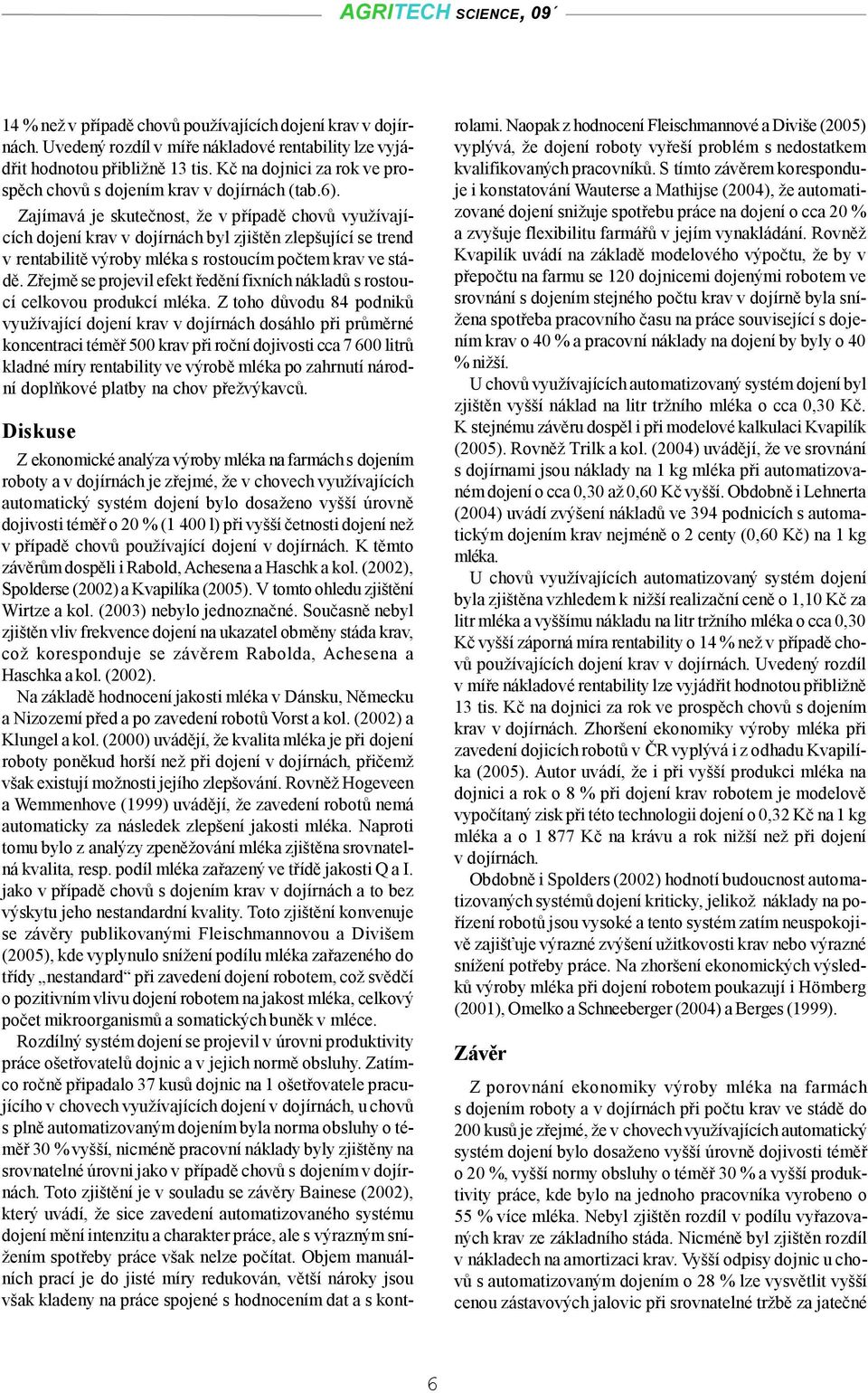 Zajímavá je skutečnost, že v případě chovů využívajících dojení krav v dojírnách byl zjištěn zlepšující se trend v rentabilitě výroby mléka s rostoucím počtem krav ve stádě.