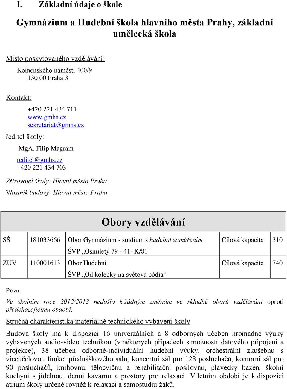 cz +420 221 434 703 Zřizovatel školy: Hlavní město Praha Vlastník budovy: Hlavní město Praha Obory vzdělávání SŠ 181033666 Obor Gymnázium - studium s hudební zaměřením ŠVP Osmiletý 79-41- K/81 ZUV