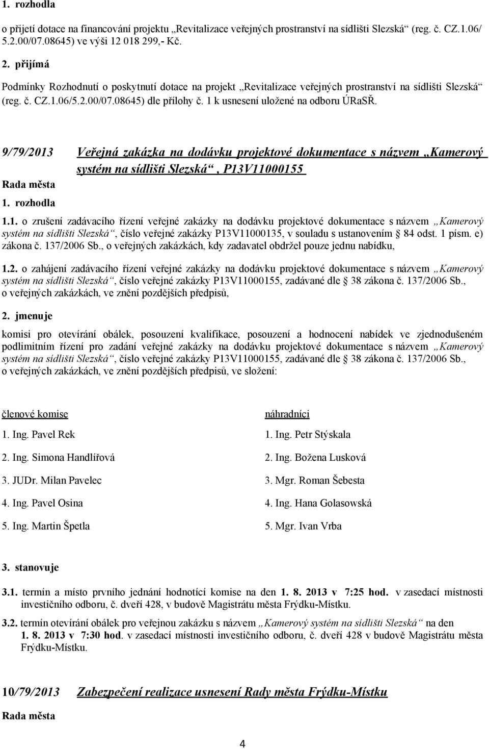 1 k usnesení uložené na odboru ÚRaSŘ. 9/79/2013 Veřejná zakázka na dodávku projektové dokumentace s názvem Kamerový systém na sídlišti Slezská, P13V11000155 1. rozhodla 1.1. o zrušení zadávacího řízení veřejné zakázky na dodávku projektové dokumentace s názvem Kamerový systém na sídlišti Slezská, číslo veřejné zakázky P13V11000135, v souladu s ustanovením 84 odst.