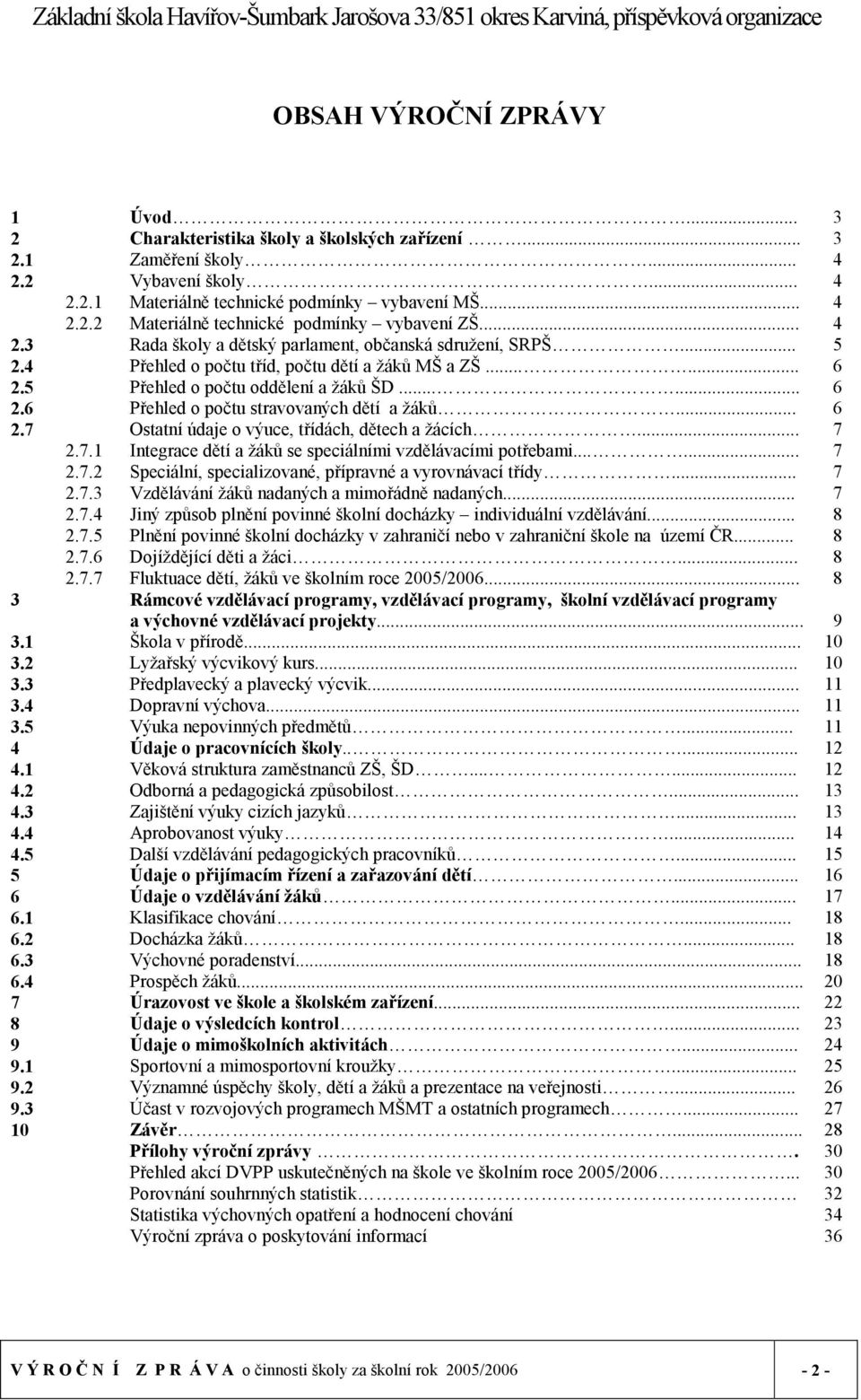 .. 6 2.7 Ostatní údaje o výuce, třídách, dětech a žácích... 7 2.7.1 Integrace dětí a žáků se speciálními vzdělávacími potřebami...... 7 2.7.2 Speciální, specializované, přípravné a vyrovnávací třídy.