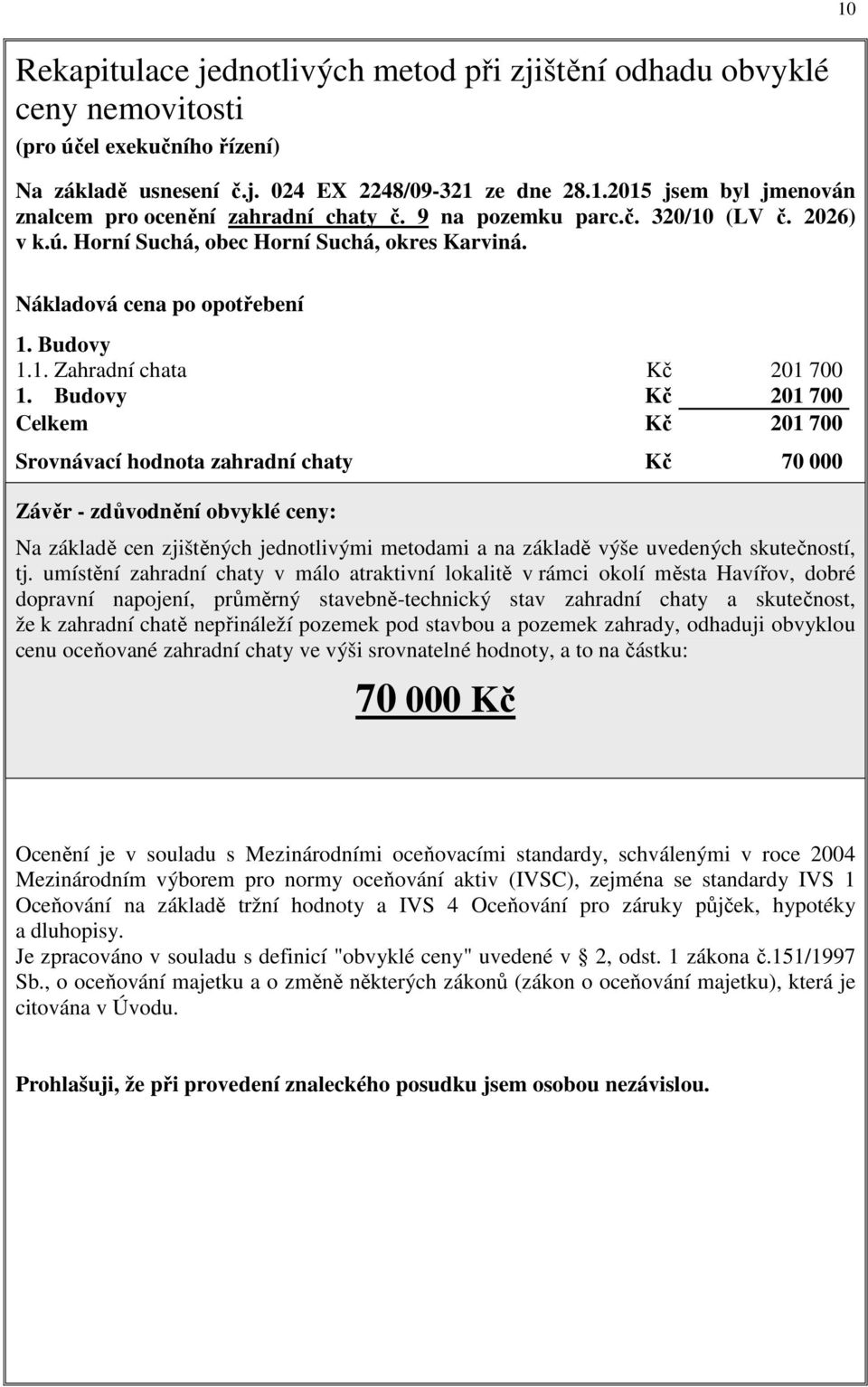 Budovy Kč 201 700 Celkem Kč 201 700 Srovnávací hodnota zahradní chaty Kč 70 000 Závěr - zdůvodnění obvyklé ceny: Na základě cen zjištěných jednotlivými metodami a na základě výše uvedených