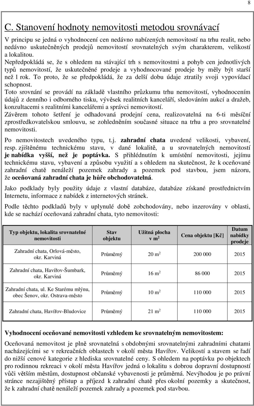 Nepředpokládá se, že s ohledem na stávající trh s nemovitostmi a pohyb cen jednotlivých typů nemovitostí, že uskutečněné prodeje a vyhodnocované prodeje by měly být starší než 1 rok.