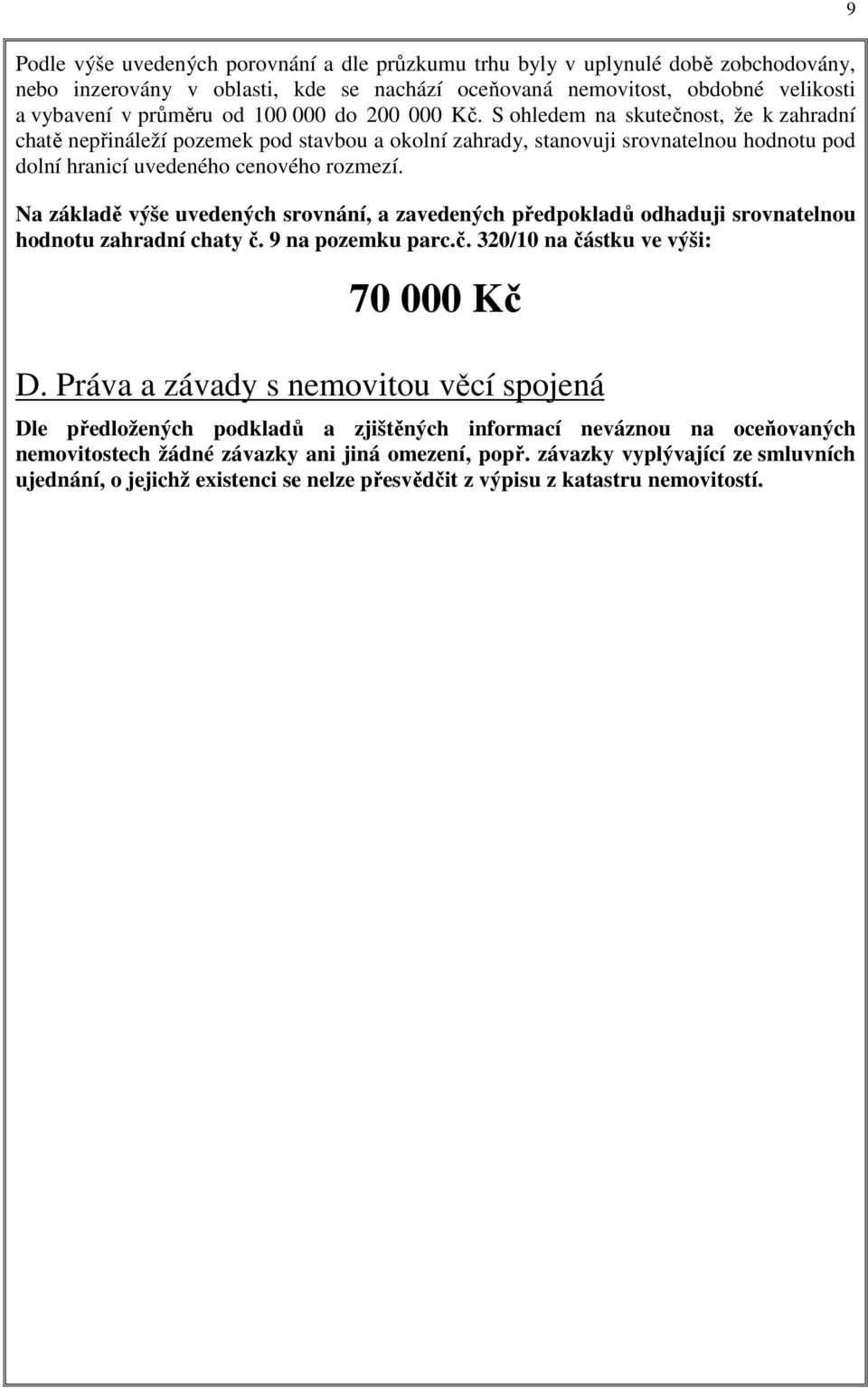 Na základě výše uvedených srovnání, a zavedených předpokladů odhaduji srovnatelnou hodnotu zahradní chaty č. 9 na pozemku parc.č. 320/10 na částku ve výši: 70 000 Kč D.