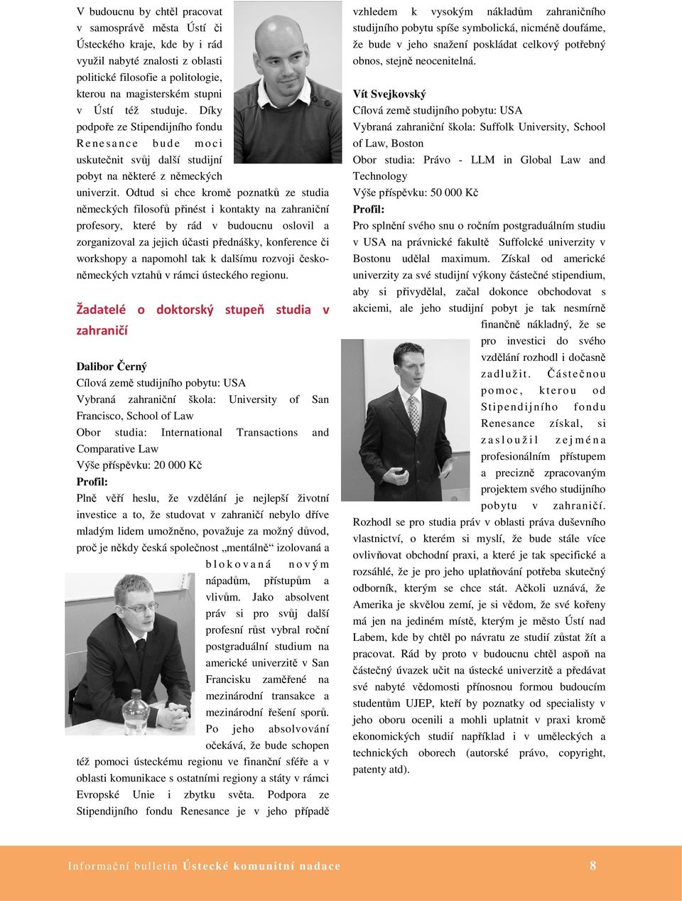 Odtud si chce kromě poznatků ze studia německých filosofů přinést i kontakty na zahraniční profesory, které by rád v budoucnu oslovil a zorganizoval za jejich účasti přednášky, konference či