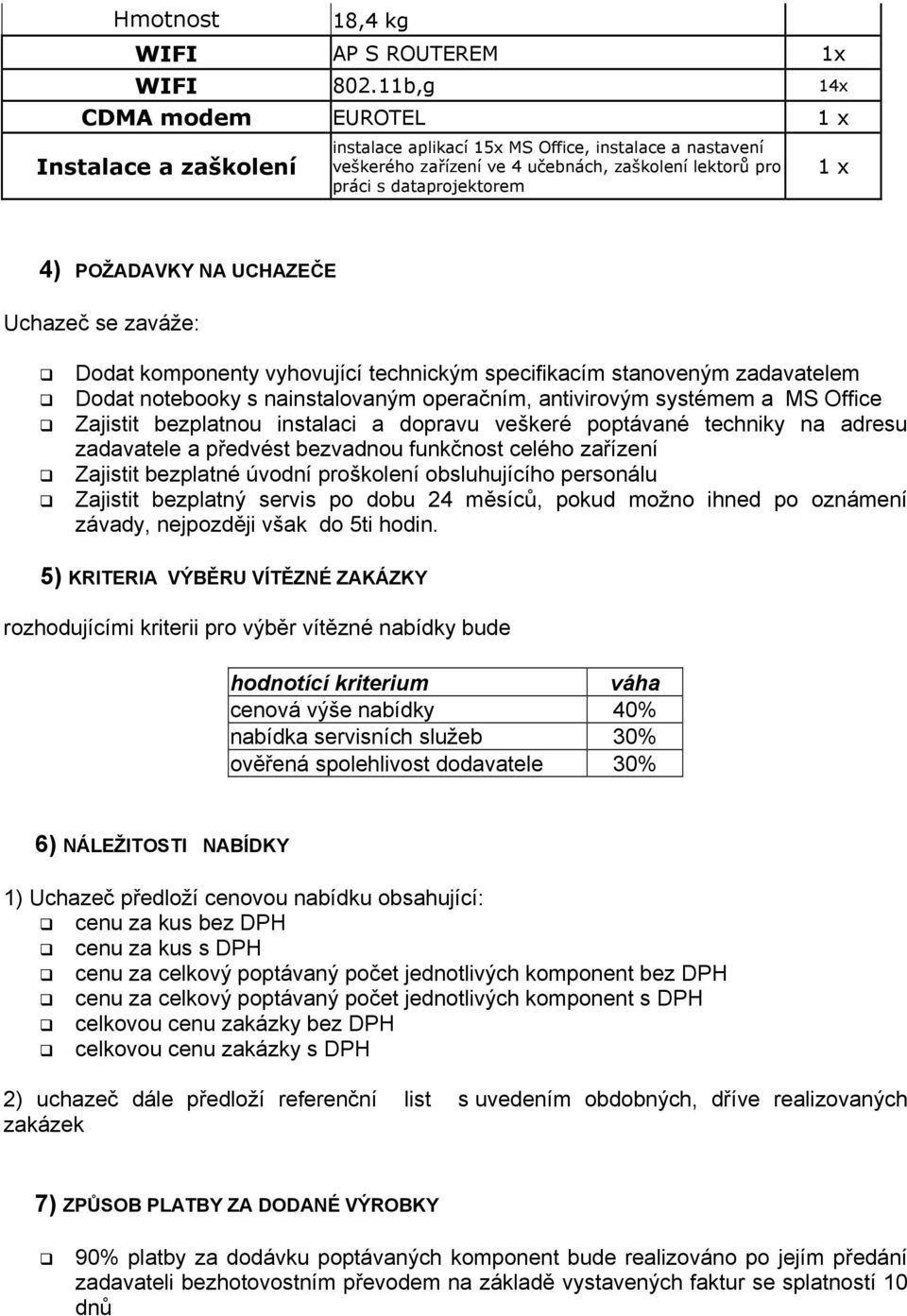 POŽADAVKY NA UCHAZEČE Uchazeč se zaváže: Dodat komponenty vyhovující technickým specifikacím stanoveným zadavatelem Dodat notebooky s nainstalovaným operačním, antivirovým systémem a MS Office