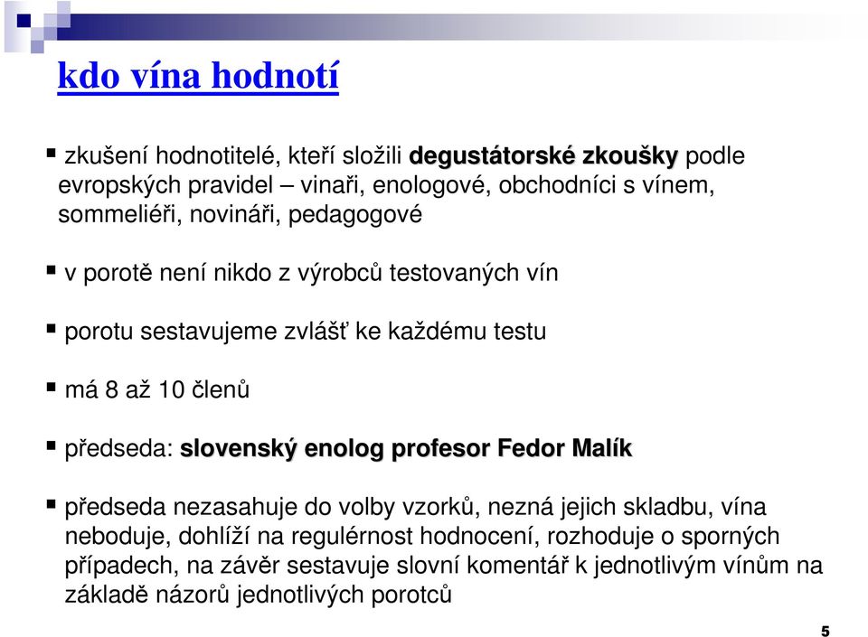 členů předseda: slovenský enolog profesor Fedor Malík předseda nezasahuje do volby vzorků, nezná jejich skladbu, vína neboduje, dohlíží na