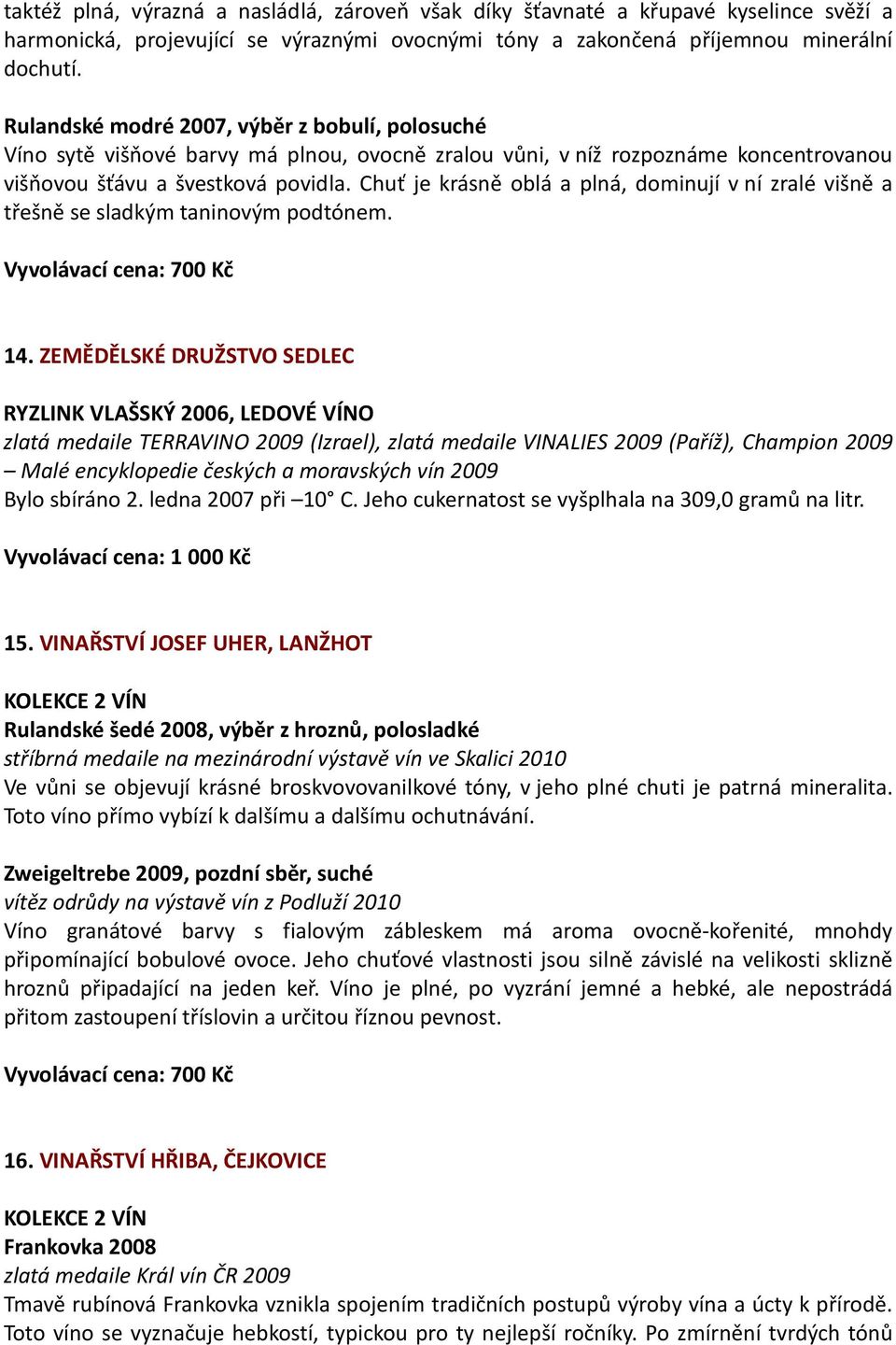 Chuť je krásně oblá a plná, dominují v ní zralé višně a třešně se sladkým taninovým podtónem. Vyvolávací cena: 700 Kč 14.