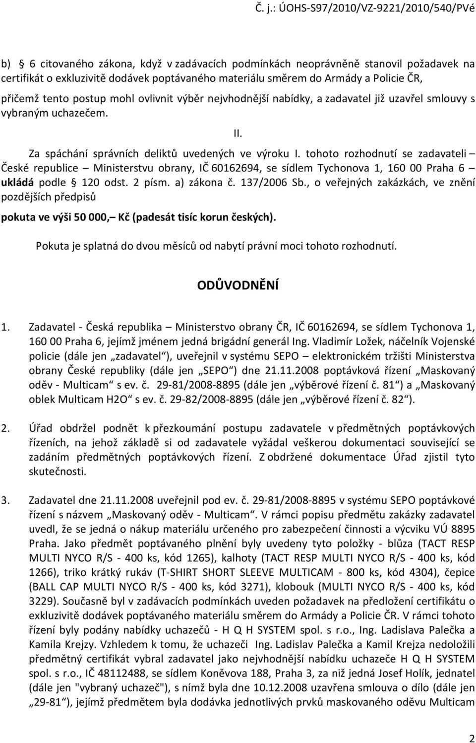 tohoto rozhodnutí se zadavateli České republice Ministerstvu obrany, IČ 60162694, se sídlem Tychonova 1, 160 00 Praha 6 ukládá podle 120 odst. 2 písm. a) zákona č. 137/2006 Sb.