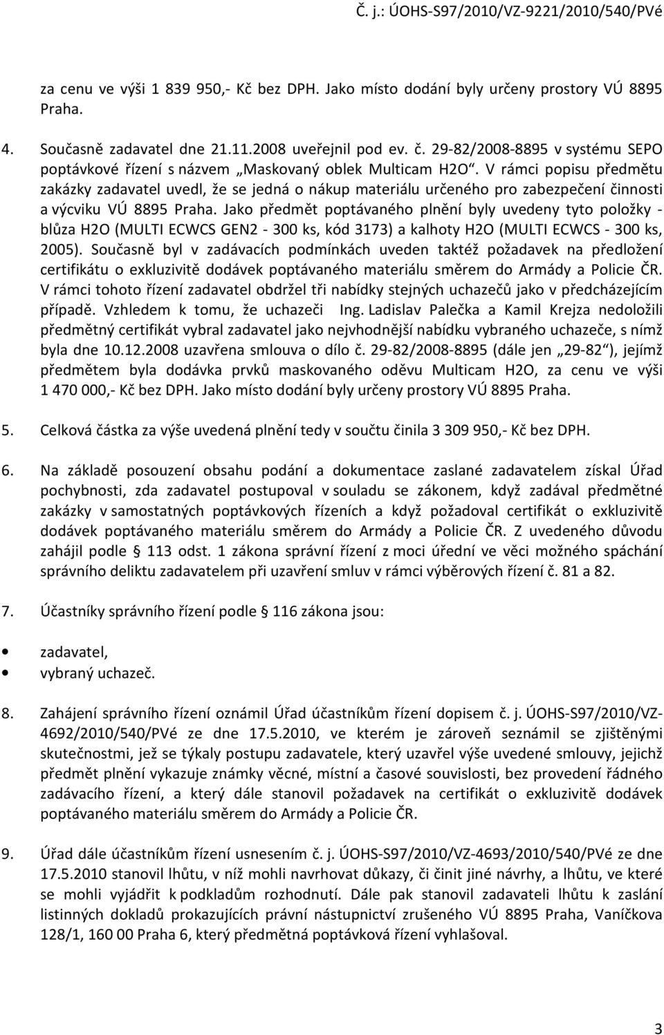 V rámci popisu předmětu zakázky zadavatel uvedl, že se jedná o nákup materiálu určeného pro zabezpečení činnosti a výcviku VÚ 8895 Praha.