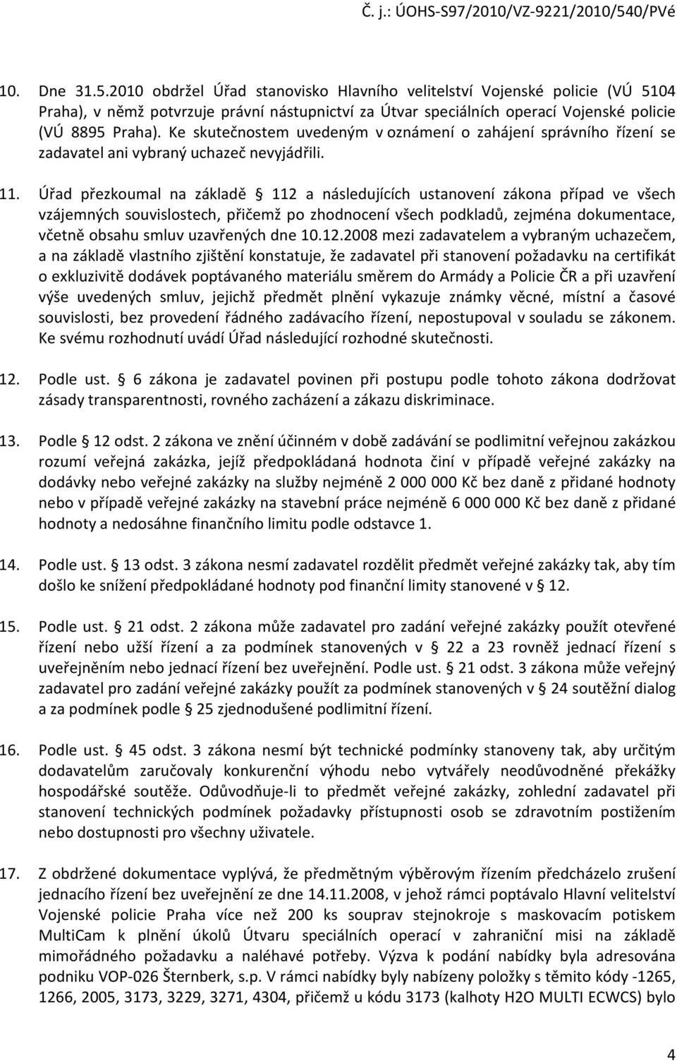 Úřad přezkoumal na základě 112 a následujících ustanovení zákona případ ve všech vzájemných souvislostech, přičemž po zhodnocení všech podkladů, zejména dokumentace, včetně obsahu smluv uzavřených