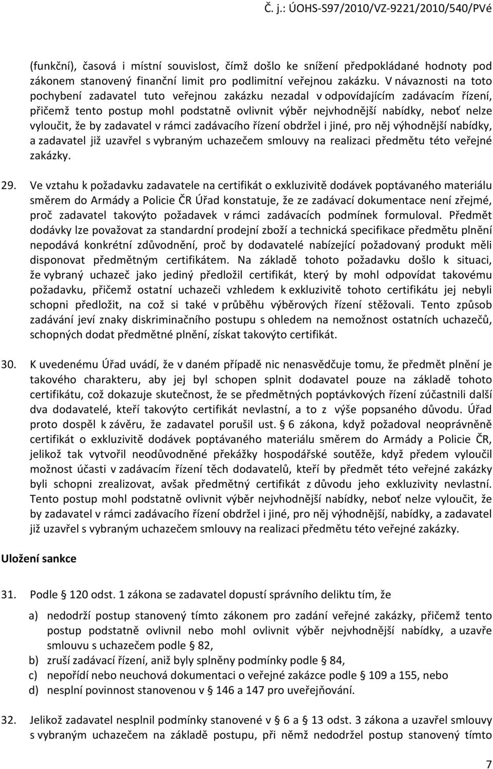 že by zadavatel v rámci zadávacího řízení obdržel i jiné, pro něj výhodnější nabídky, a zadavatel již uzavřel s vybraným uchazečem smlouvy na realizaci předmětu této veřejné zakázky. 29.