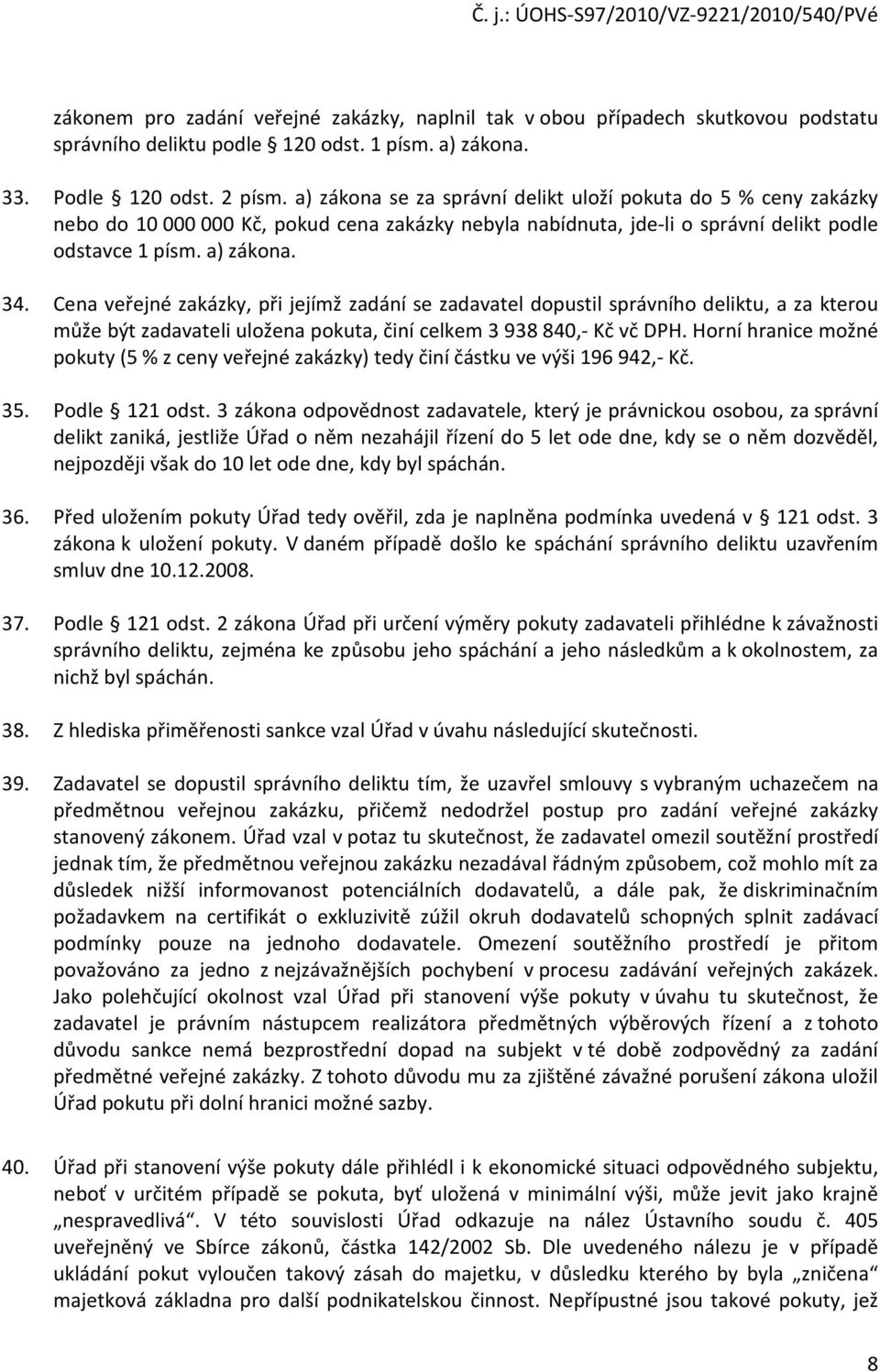 Cena veřejné zakázky, při jejímž zadání se zadavatel dopustil správního deliktu, a za kterou může být zadavateli uložena pokuta, činí celkem 3 938 840,- Kč vč DPH.