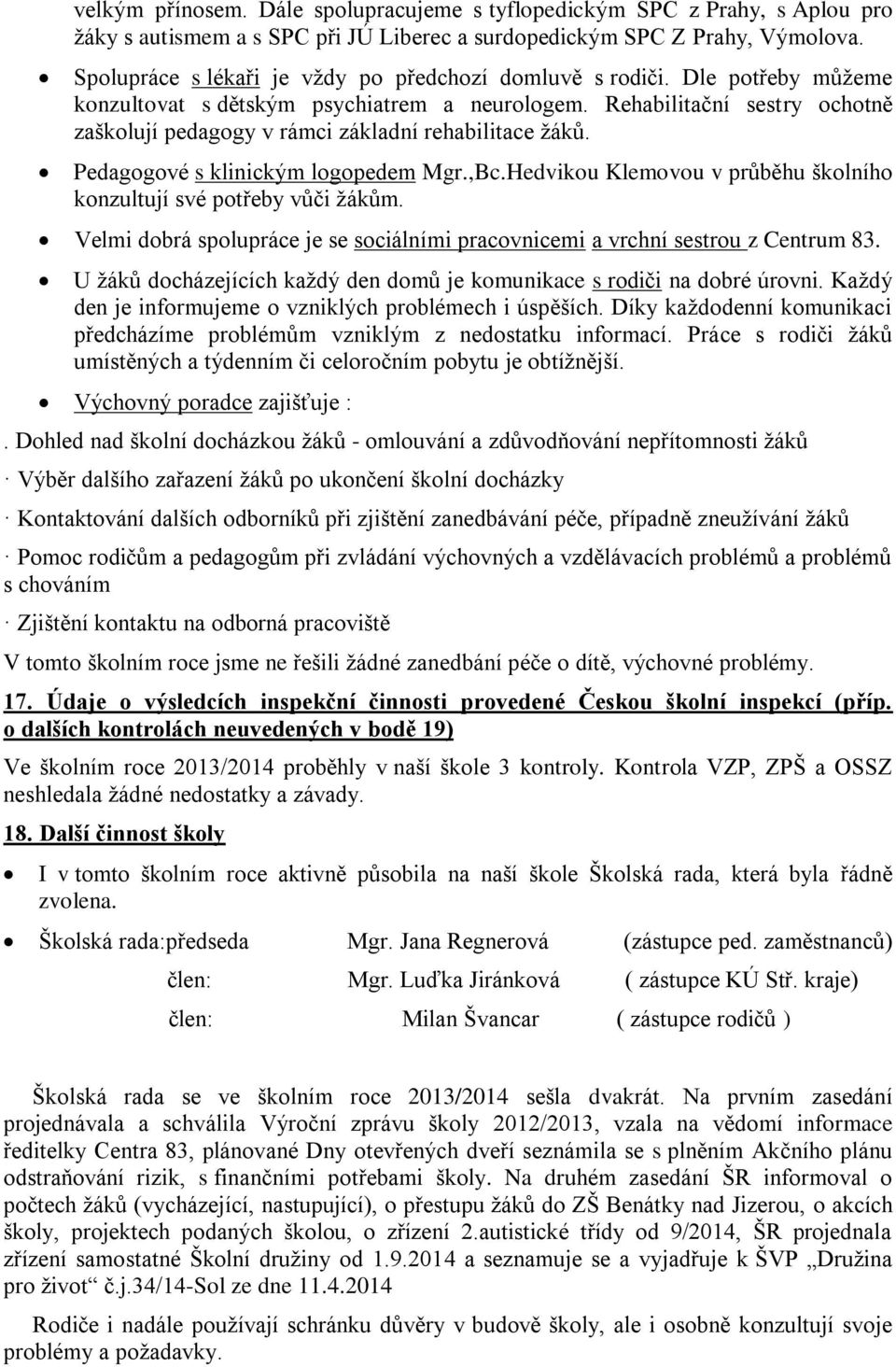 Rehabilitační sestry ochotně zaškolují pedagogy v rámci základní rehabilitace žáků. Pedagogové s klinickým logopedem Mgr.,Bc.Hedvikou Klemovou v průběhu školního konzultují své potřeby vůči žákům.