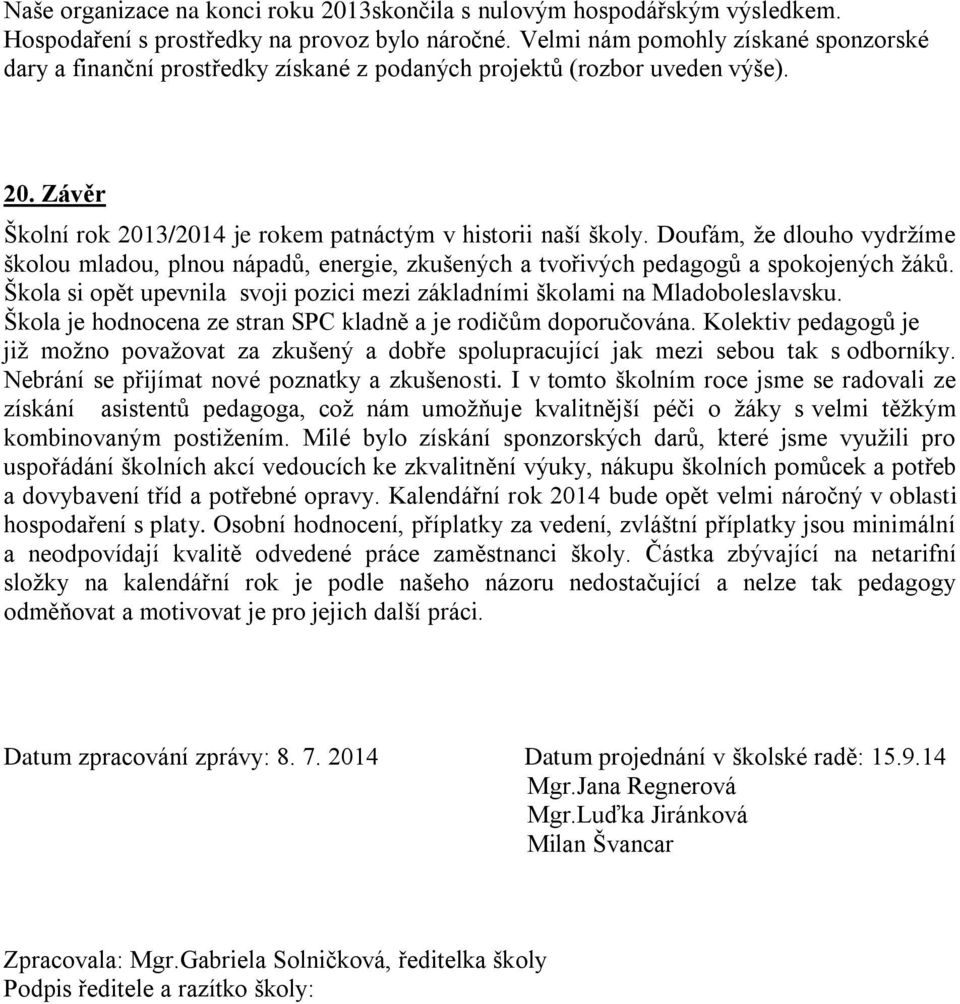 Doufám, že dlouho vydržíme školou mladou, plnou nápadů, energie, zkušených a tvořivých pedagogů a spokojených žáků. Škola si opět upevnila svoji pozici mezi základními školami na Mladoboleslavsku.