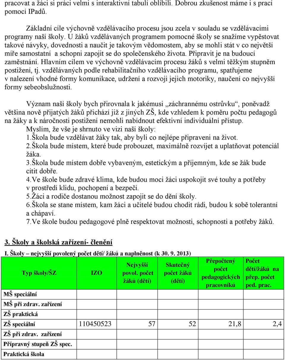 U žáků vzdělávaných programem pomocné školy se snažíme vypěstovat takové návyky, dovednosti a naučit je takovým vědomostem, aby se mohli stát v co největší míře samostatní a schopni zapojit se do