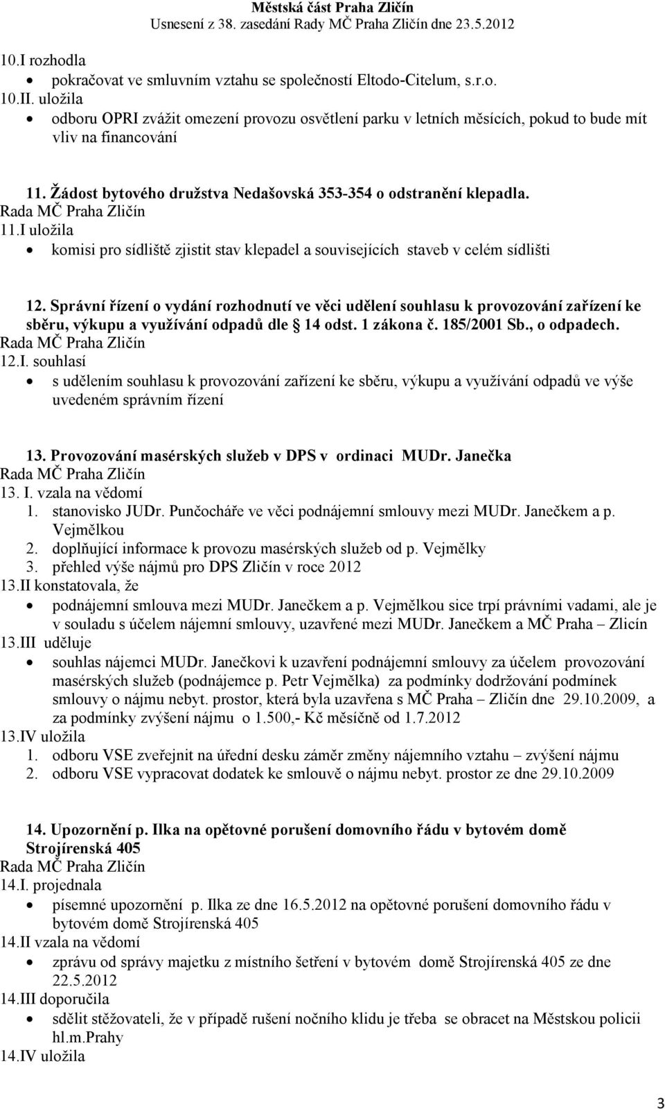 Žádost bytového družstva edašovská 353-354 o odstranění klepadla. 11.I uložila komisi pro sídliště zjistit stav klepadel a souvisejících staveb v celém sídlišti 12.