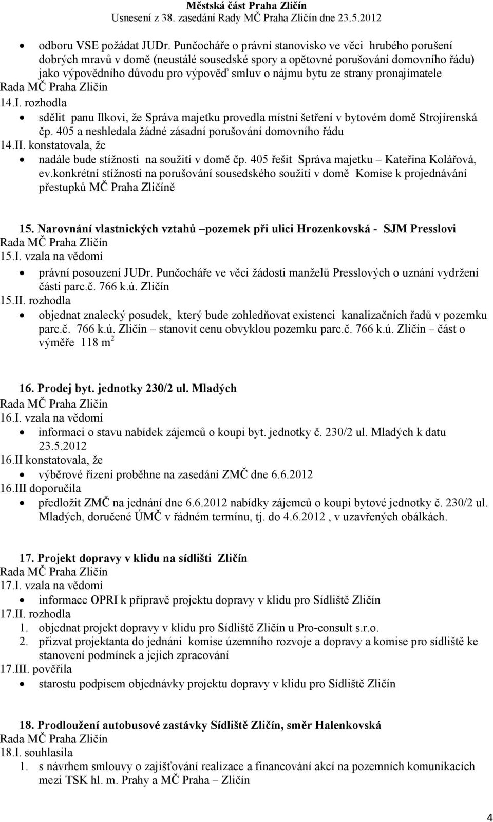 strany pronajímatele 14.I. rozhodla sdělit panu Ilkovi, že Správa majetku provedla místní šetření v bytovém domě Strojírenská čp. 405 a neshledala žádné zásadní porušování domovního řádu 14.II.