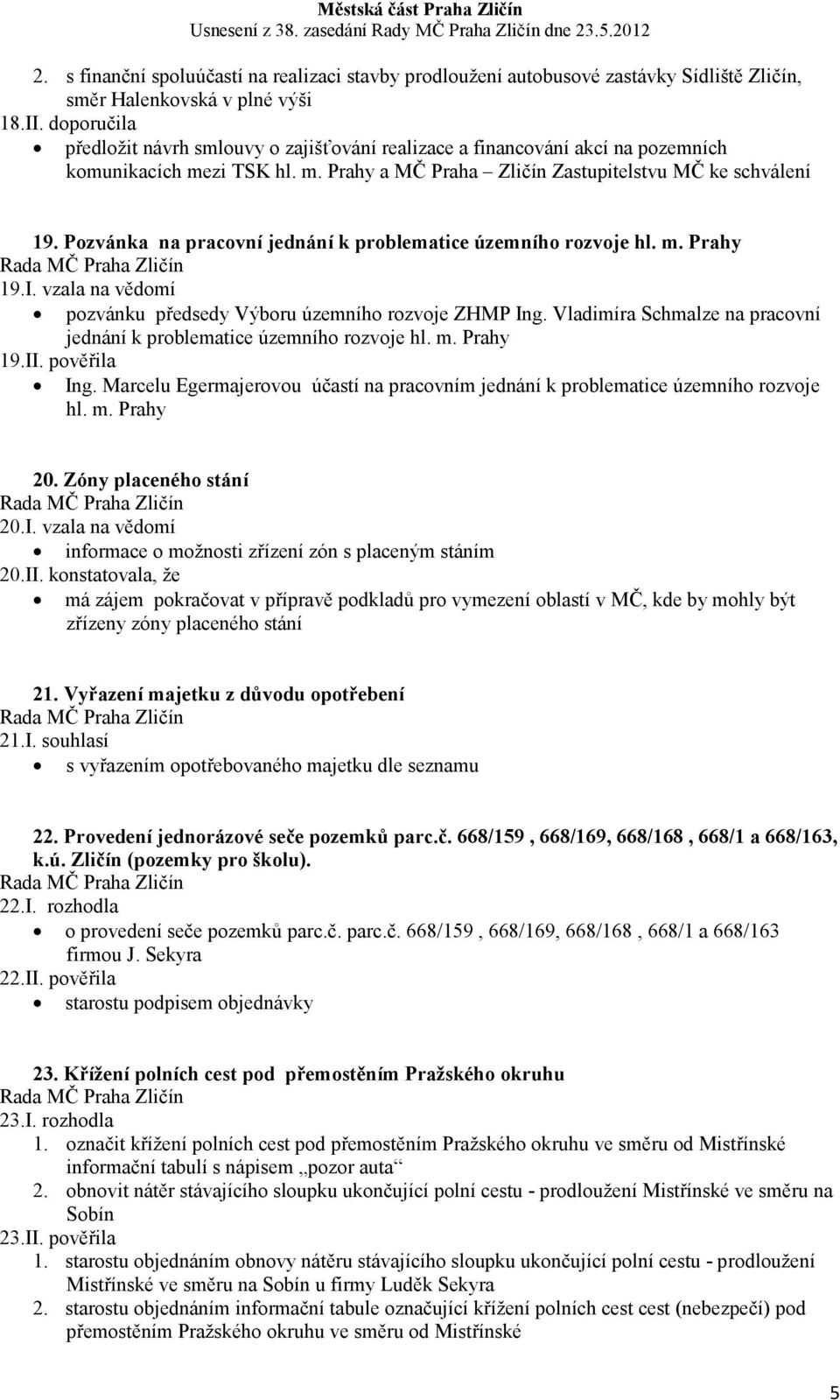 Pozvánka na pracovní jednání k problematice územního rozvoje hl. m. Prahy 19.I. vzala na vědomí pozvánku předsedy Výboru územního rozvoje ZHMP Ing.