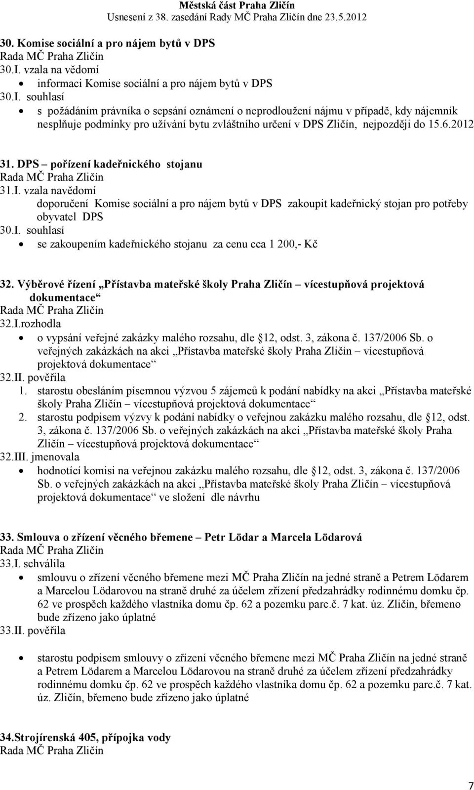 souhlasí s požádáním právníka o sepsání oznámení o neprodloužení nájmu v případě, kdy nájemník nesplňuje podmínky pro užívání bytu zvláštního určení v DPS Zličín, nejpozději do 15.6.2012 31.