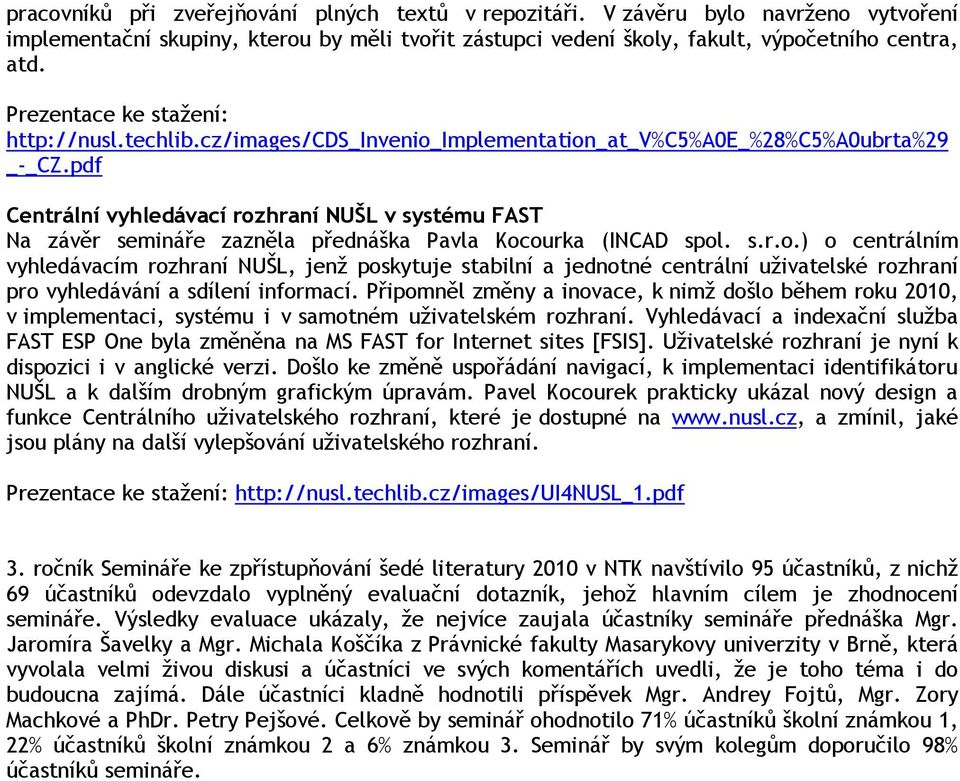 pdf Centrální vyhledávací rozhraní NUŠL v systému FAST Na závěr semináře zazněla přednáška Pavla Kocourka (INCAD spol. s.r.o.) o centrálním vyhledávacím rozhraní NUŠL, jenž poskytuje stabilní a jednotné centrální uživatelské rozhraní pro vyhledávání a sdílení informací.