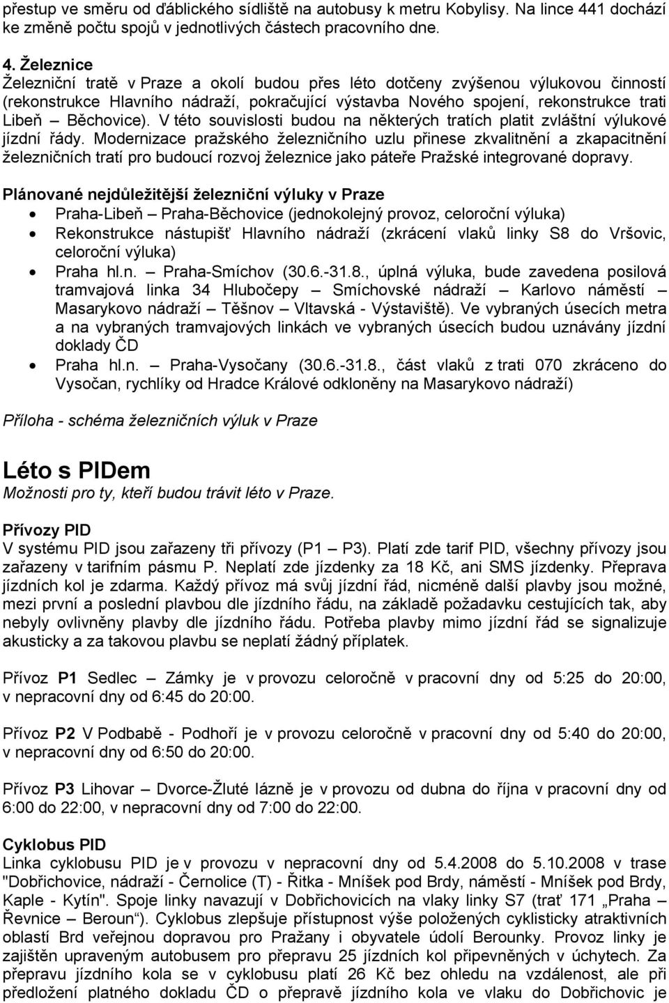 Železnice Železniční tratě v Praze a okolí budou přes léto dotčeny zvýšenou výlukovou činností (rekonstrukce Hlavního nádraží, pokračující výstavba Nového spojení, rekonstrukce trati Libeň ěchovice).