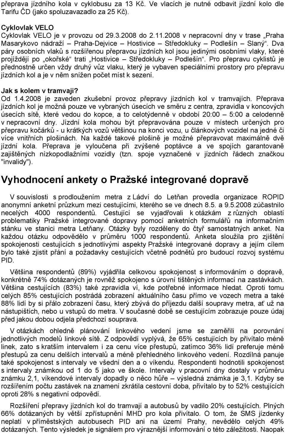 Dva páry osobních vlaků s rozšířenou přepravou jízdních kol jsou jedinými osobními vlaky, které projíždějí po okořské trati Hostivice Středokluky Podlešín.