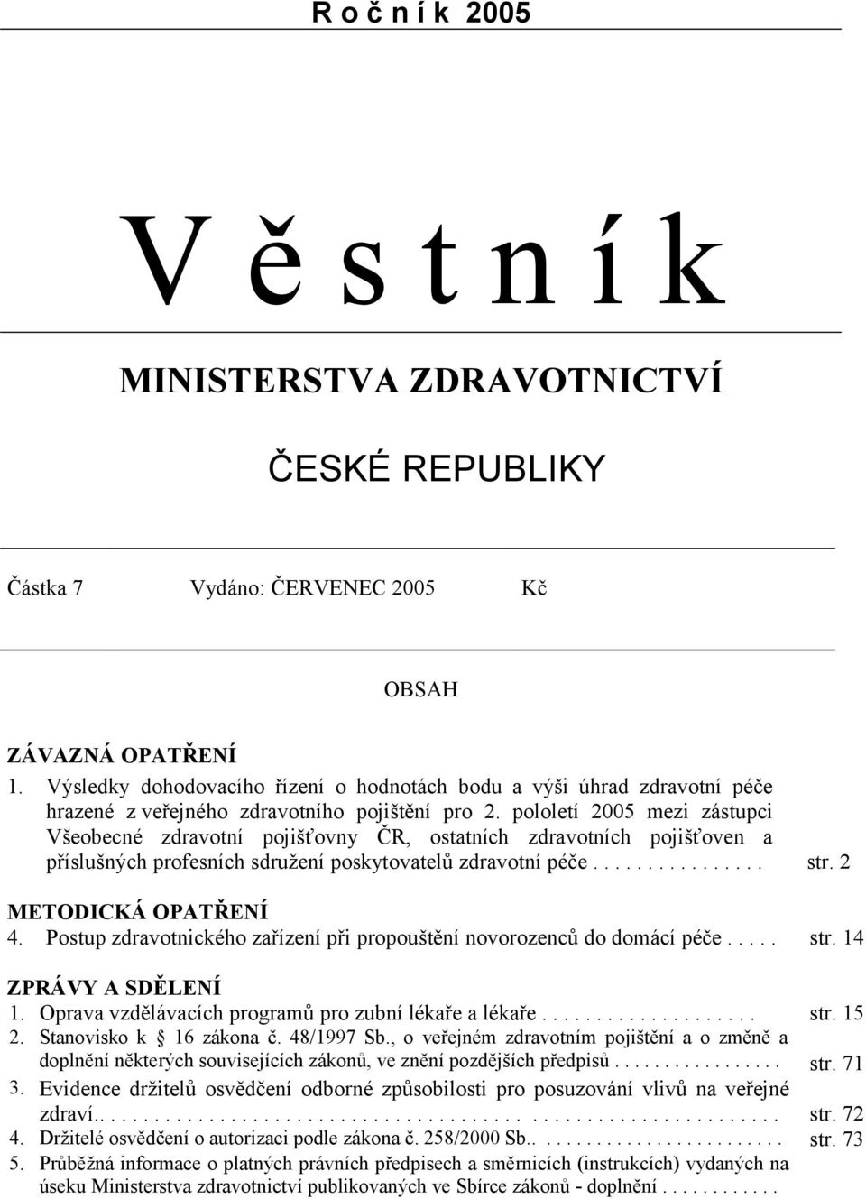 pololetí 2005 mezi zástupci Všeobecné zdravotní pojišťovny ČR, ostatních zdravotních pojišťoven a příslušných profesních sdružení poskytovatelů zdravotní péče................ str.