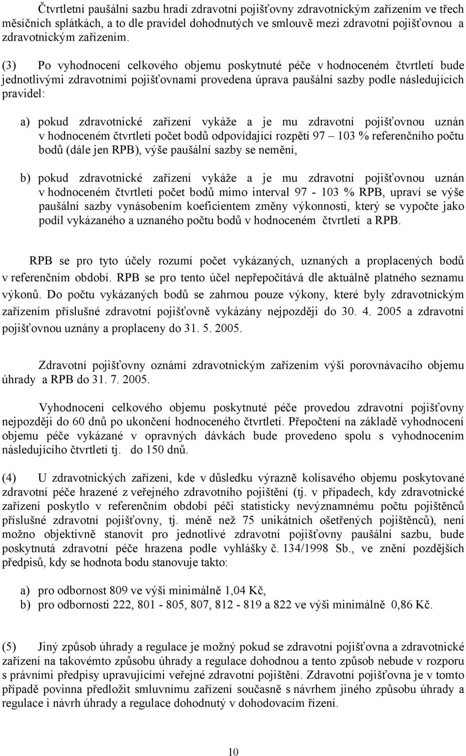 (3) Po vyhodnocení celkového objemu poskytnuté péče v hodnoceném čtvrtletí bude jednotlivými zdravotními pojišťovnami provedena úprava paušální sazby podle následujících pravidel: a) pokud