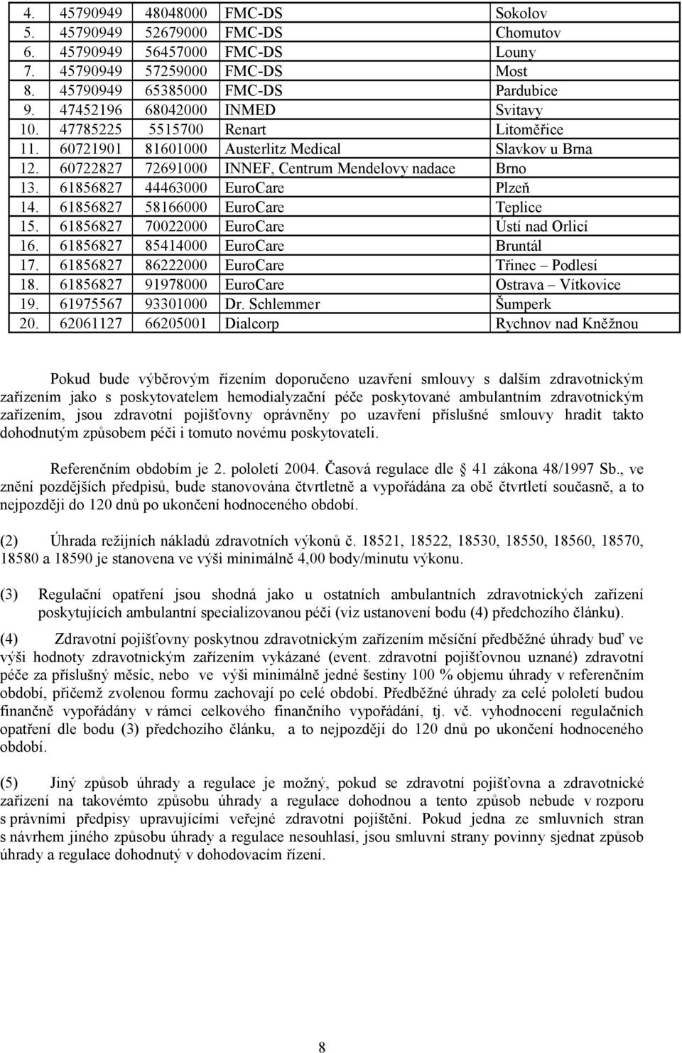 61856827 44463000 EuroCare Plzeň 14. 61856827 58166000 EuroCare Teplice 15. 61856827 70022000 EuroCare Ústí nad Orlicí 16. 61856827 85414000 EuroCare Bruntál 17.