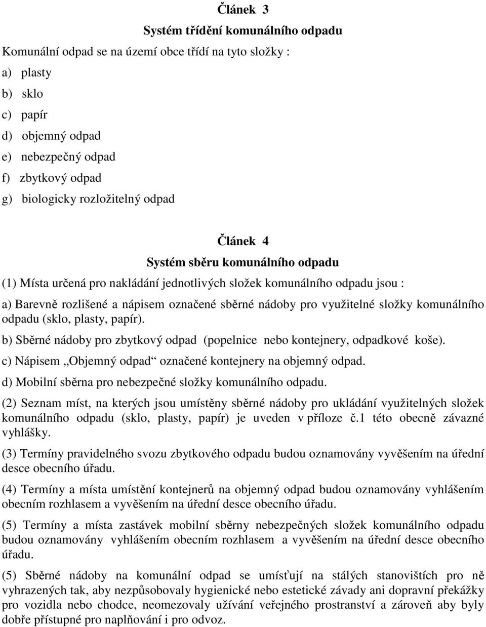 využitelné složky komunálního odpadu (sklo, plasty, papír). b) Sběrné nádoby pro zbytkový odpad (popelnice nebo kontejnery, odpadkové koše).