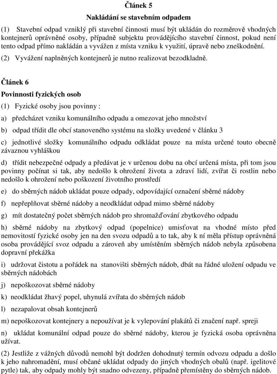 Článek 6 Povinnosti fyzických osob (1) Fyzické osoby jsou povinny : a) předcházet vzniku komunálního odpadu a omezovat jeho množství b) odpad třídit dle obcí stanoveného systému na složky uvedené v