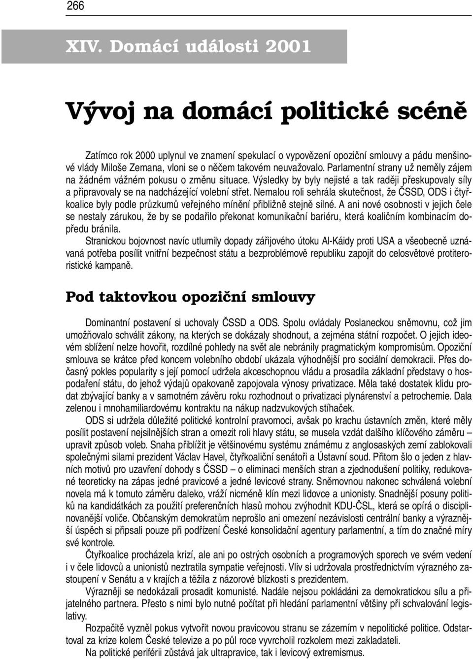 Nemalou roli sehrála skutečnost, že ČSSD, ODS i čtyřkoalice byly podle průzkumů veřejného mínění přibližně stejně silné.