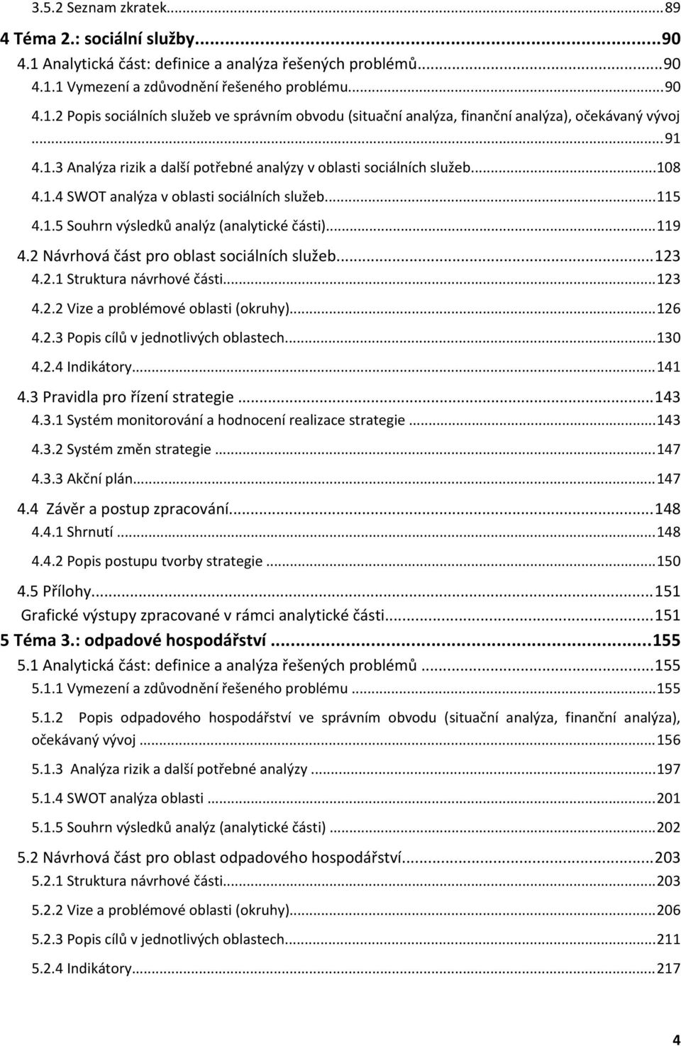 ..23 4.2. Struktura návrhové části...23 4.2.2 Vize a problémové oblasti (okruhy)...26 4.2.3 Popis cílů v jednotlivých oblastech...3 4.2.4 Indikátory...4 4.3 Pravidla pro řízení strategie...43 4.3. Systém monitorování a hodnocení realizace strategie.