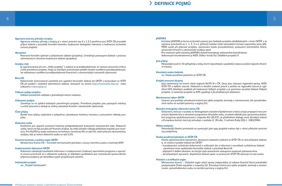 Akceptace Potvrzení formální úplnosti a přijatelnosti žádosti (projektu). Umožňuje postoupení žádosti v procesu administrace k věcnému hodnocení žádosti (projektu).