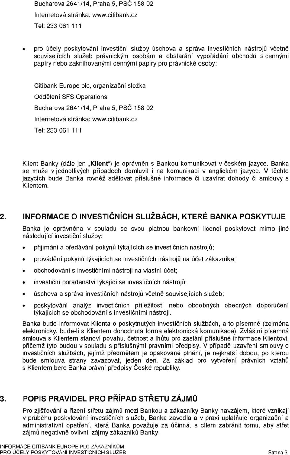 zaknihovanými cennými papíry pro právnické osoby: Citibank Europe plc, organizační složka Oddělení SFS Operations cz Tel: 233 061 111 Klient Banky (dále jen Klient ) je oprávněn s Bankou komunikovat